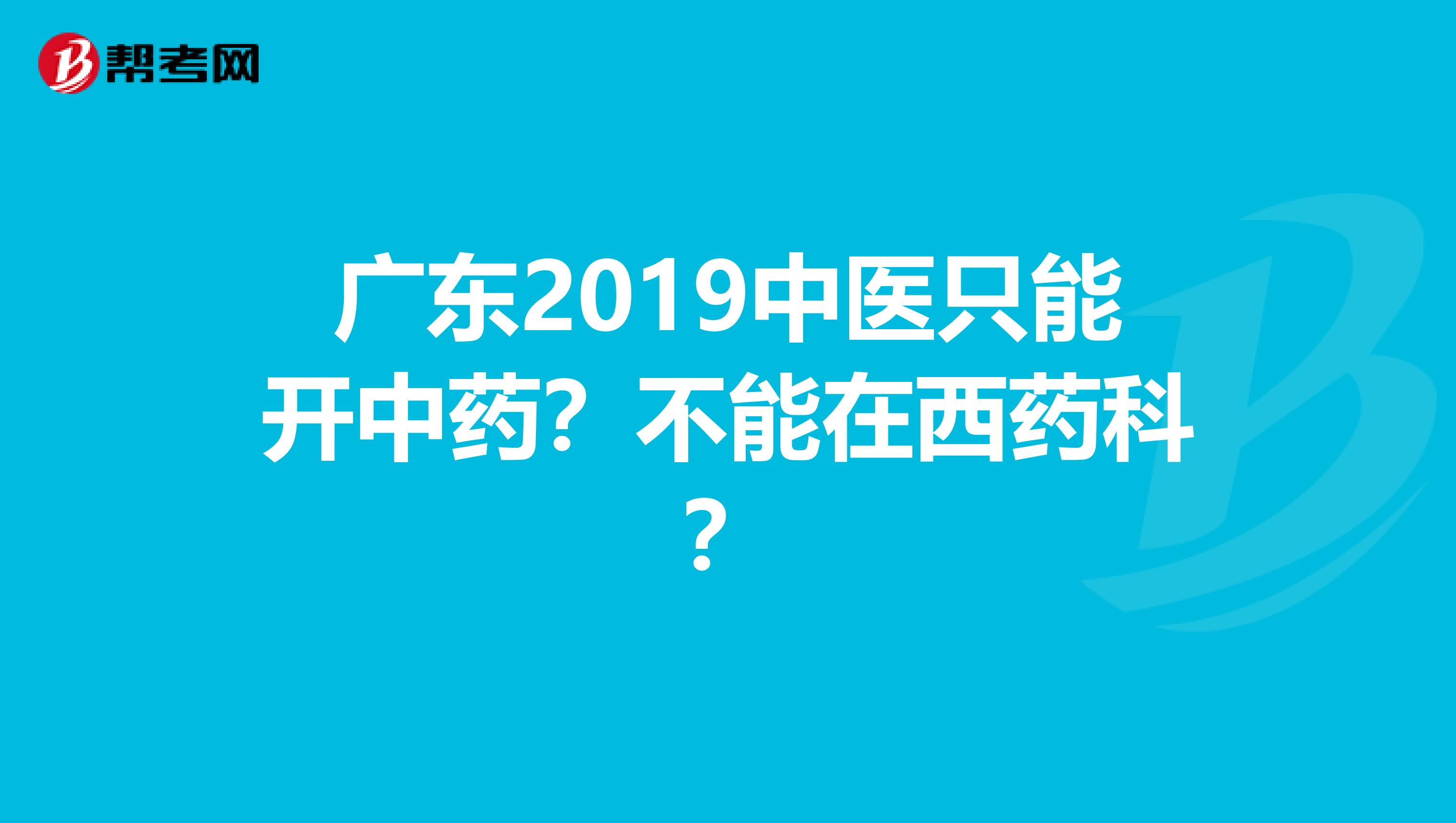 广东2019中医只能开中药？不能在西药科？