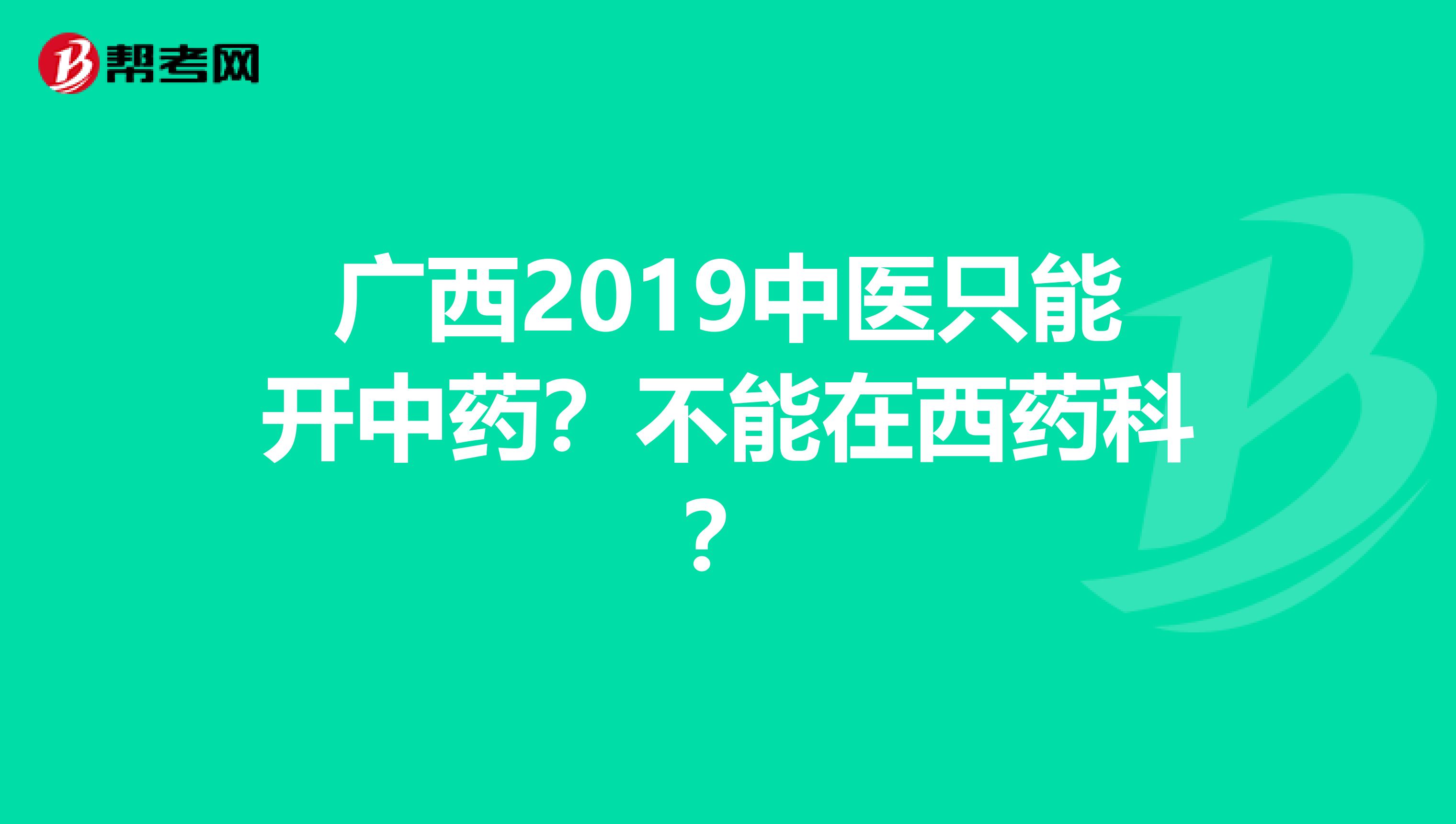 广西2019中医只能开中药？不能在西药科？