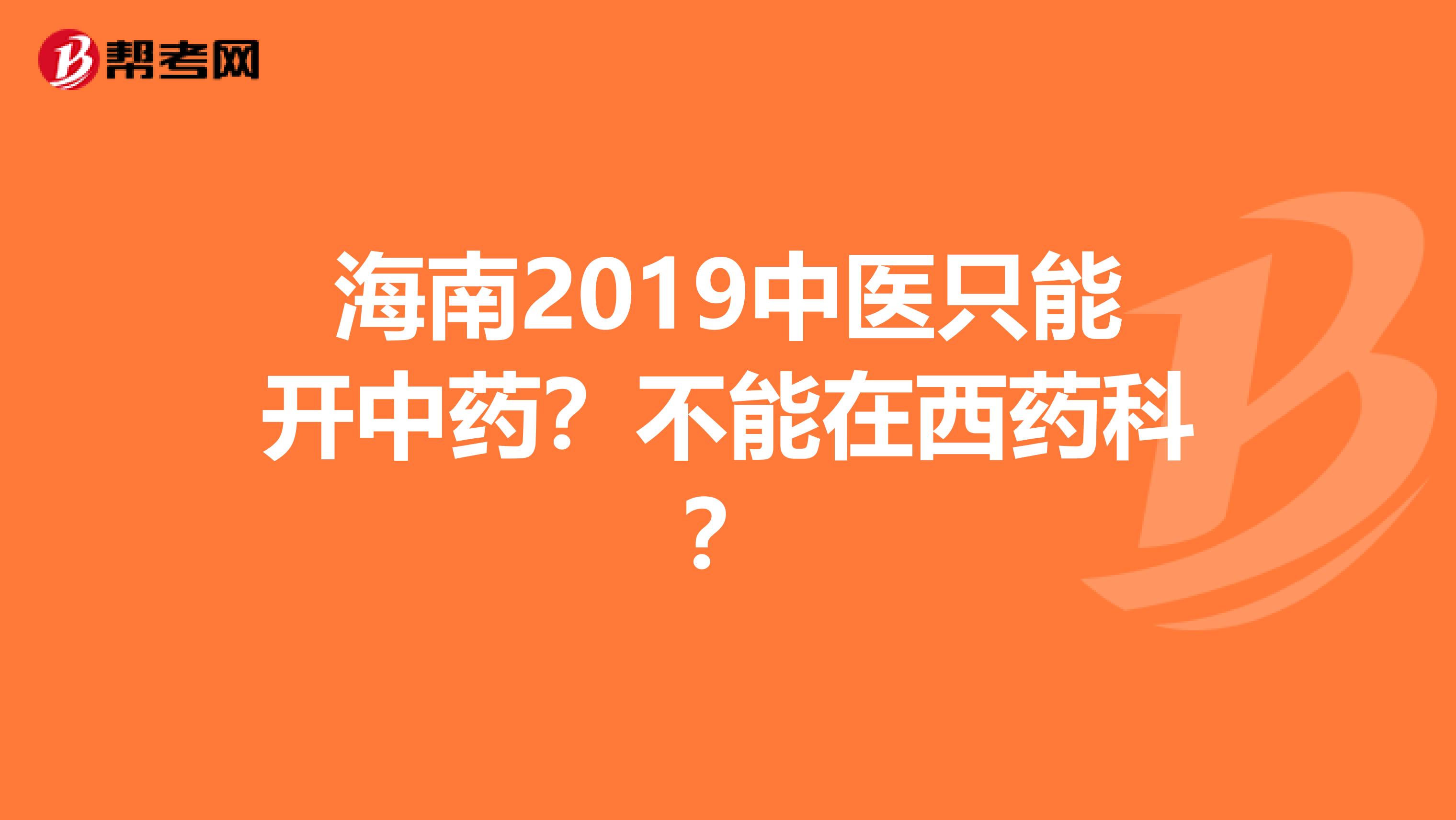 海南2019中医只能开中药？不能在西药科？