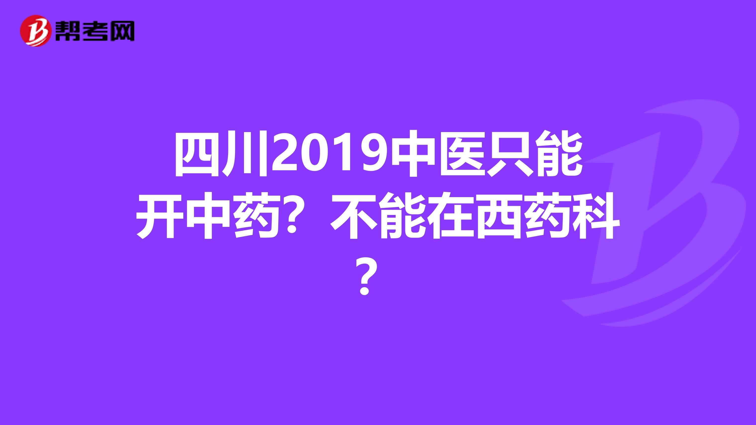 四川2019中医只能开中药？不能在西药科？