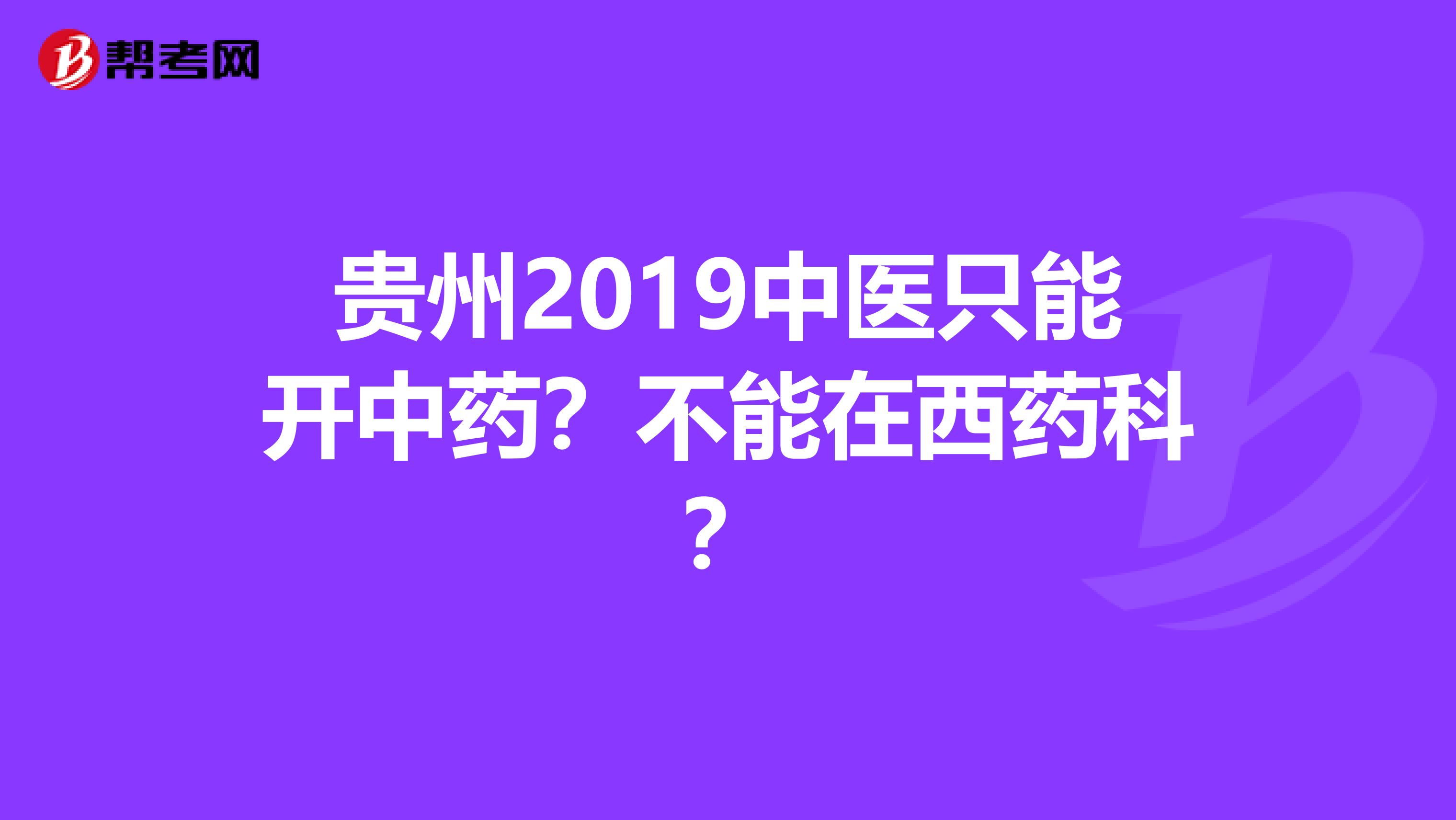 贵州2019中医只能开中药？不能在西药科？