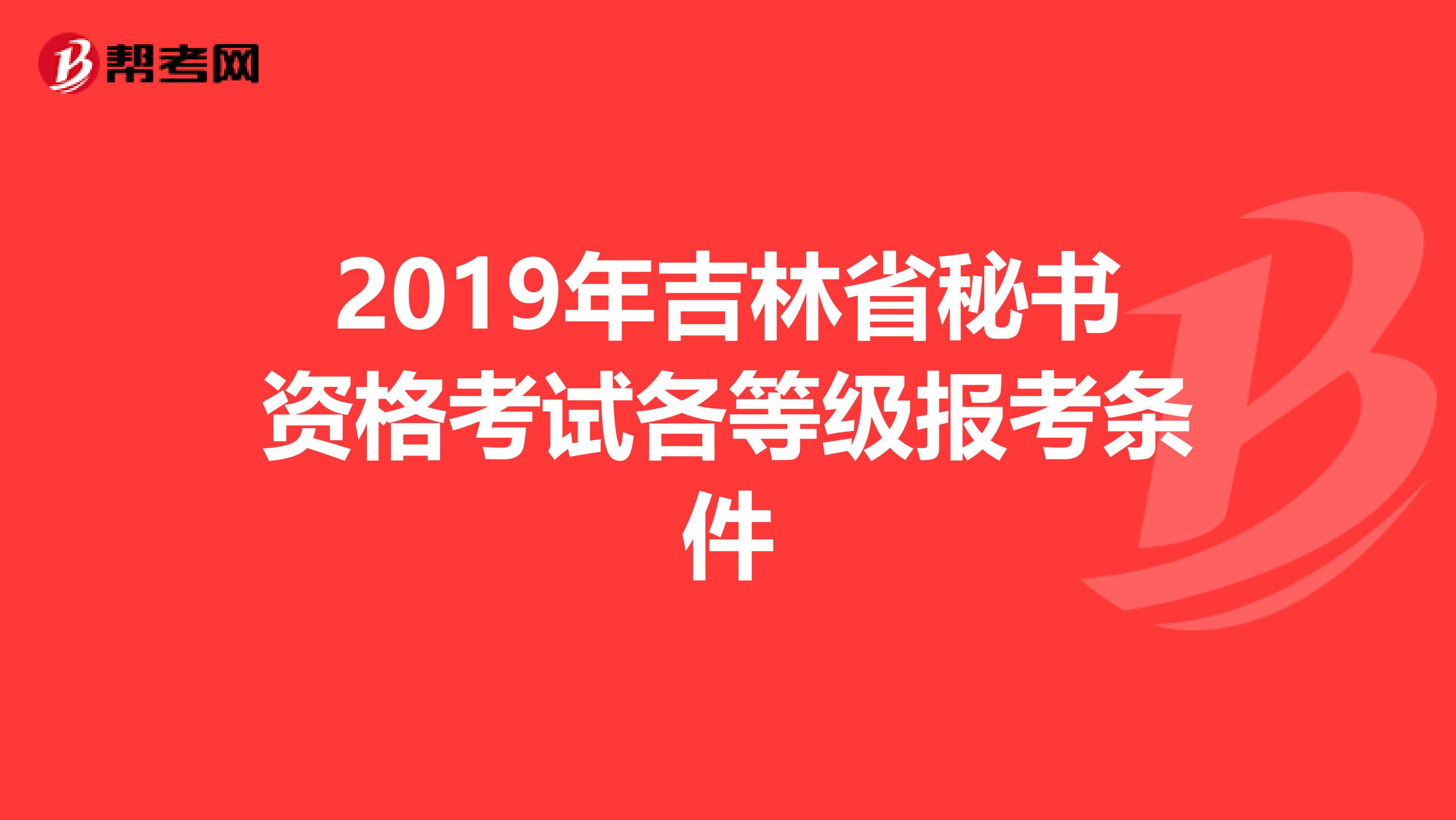 2019年吉林省秘书资格考试各等级报考条件