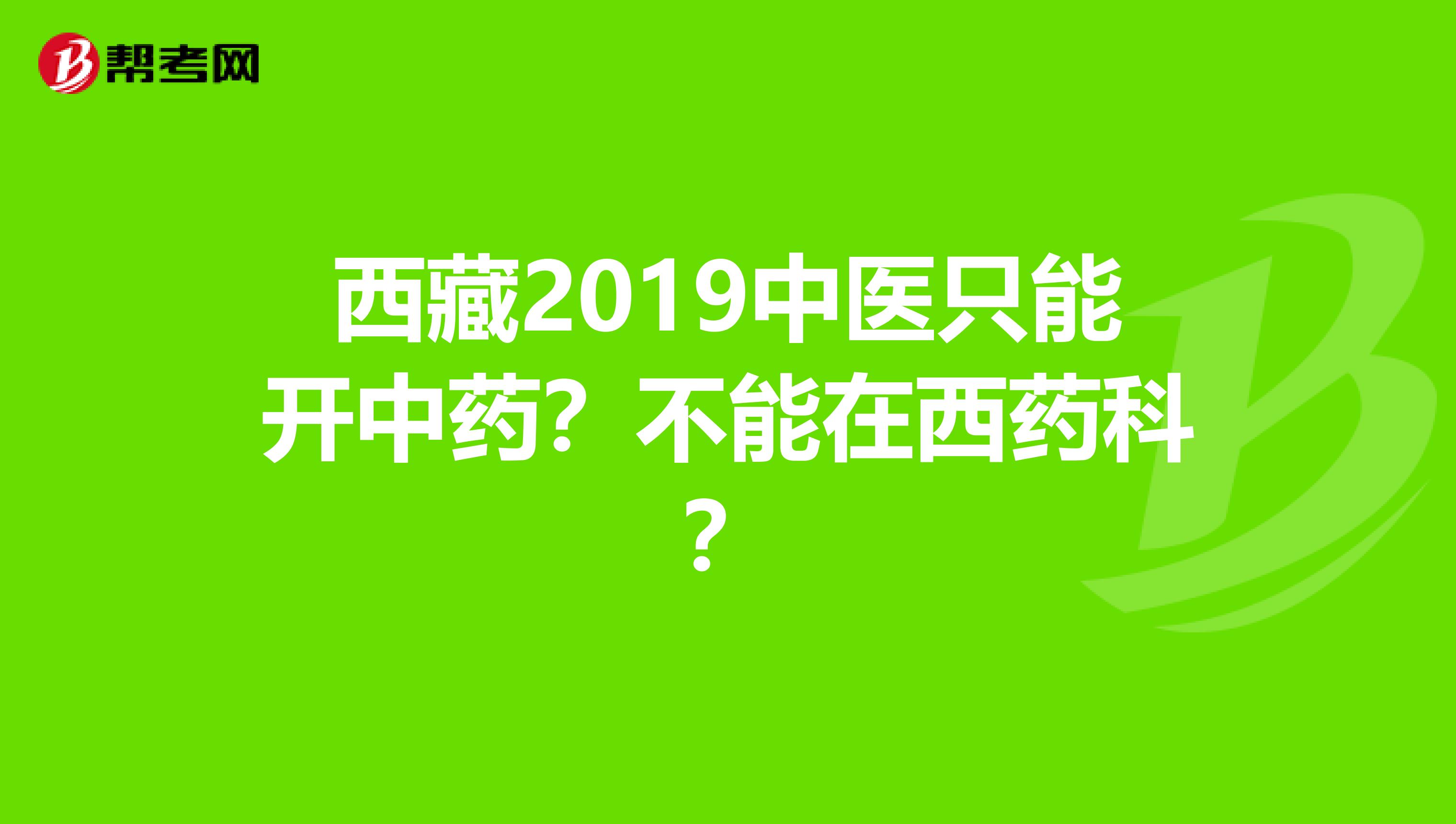 西藏2019中医只能开中药？不能在西药科？