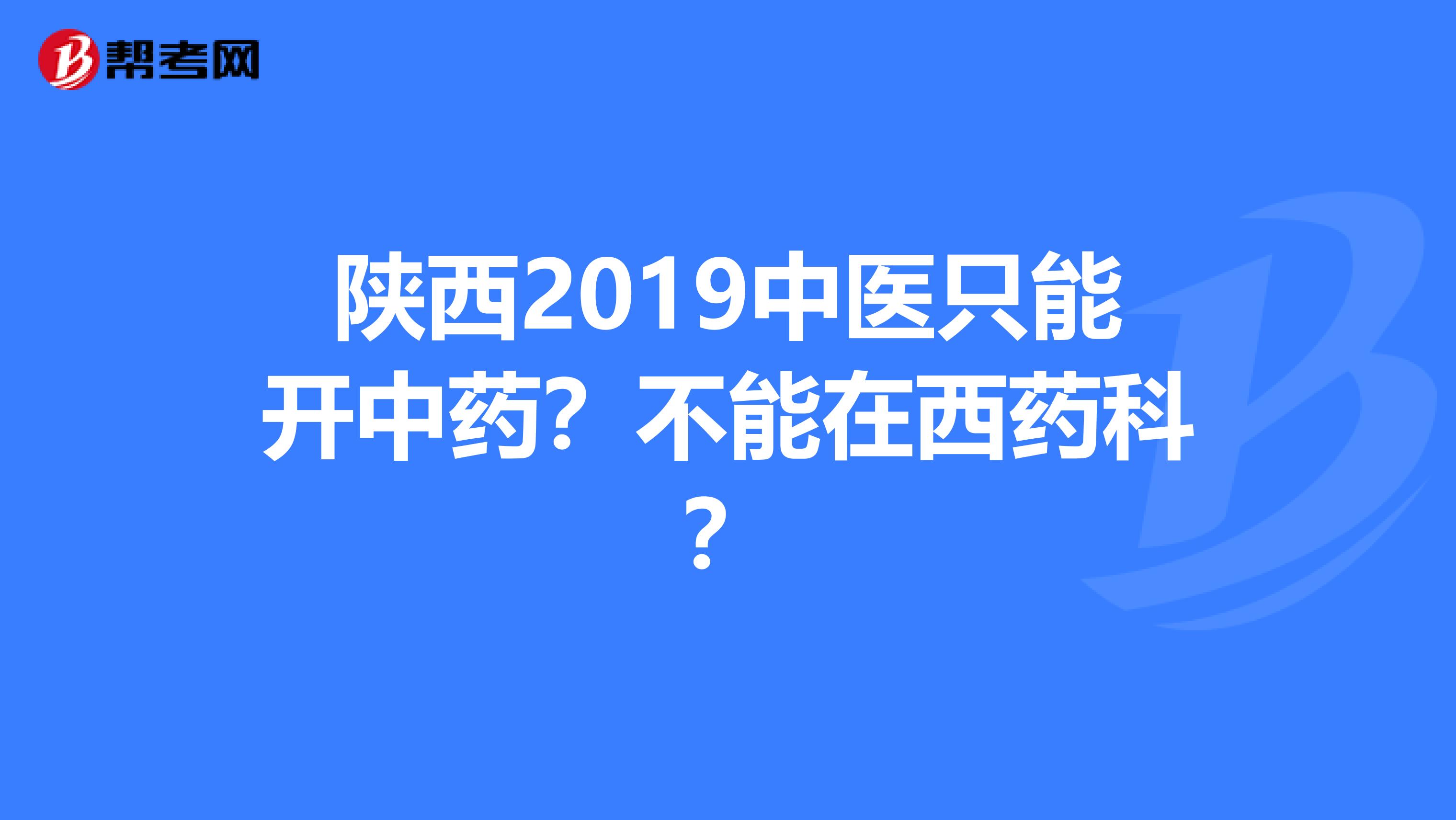 陕西2019中医只能开中药？不能在西药科？