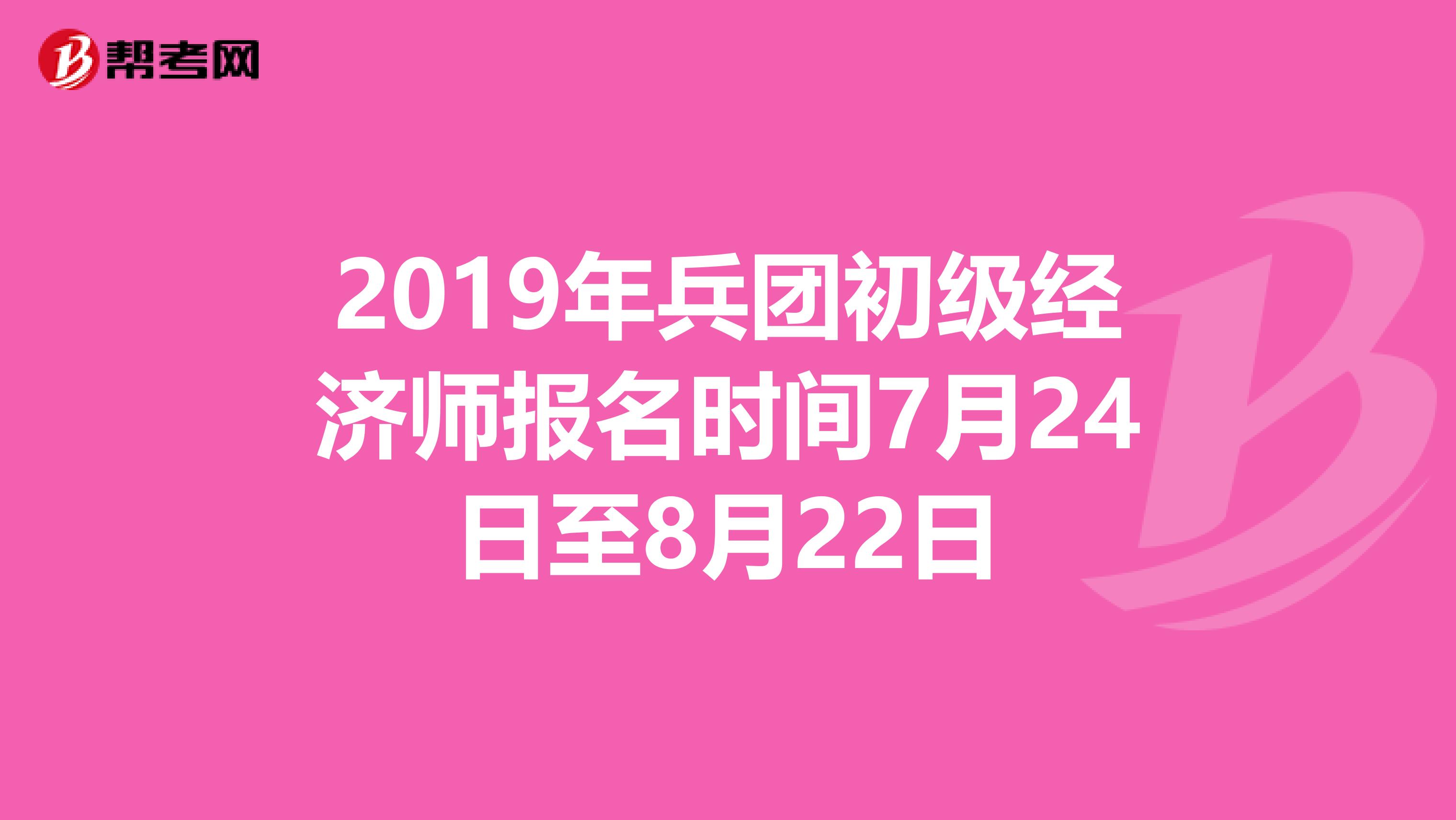 2019年兵团初级经济师报名时间7月24日至8月22日