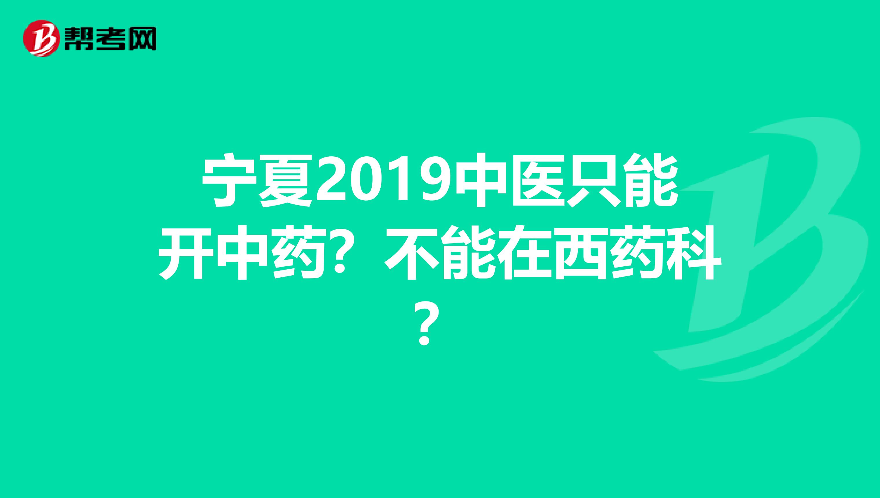 宁夏2019中医只能开中药？不能在西药科？