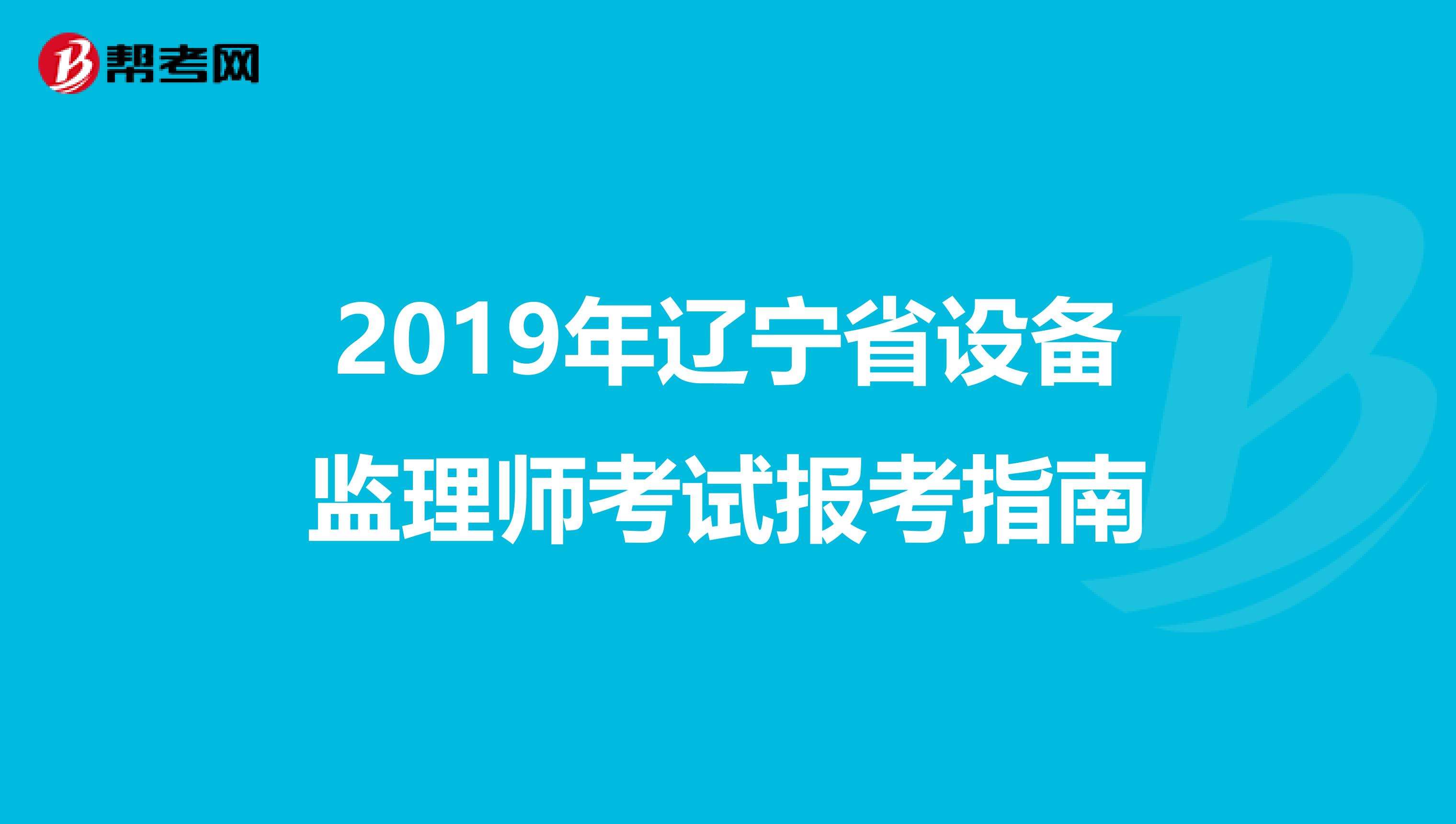 2019年辽宁省设备监理师考试报考指南