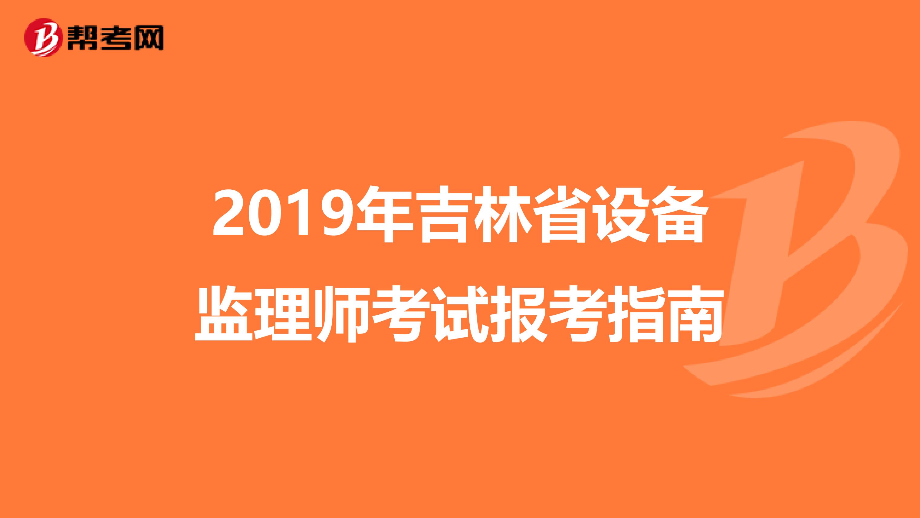 2019年吉林省设备监理师考试报考指南