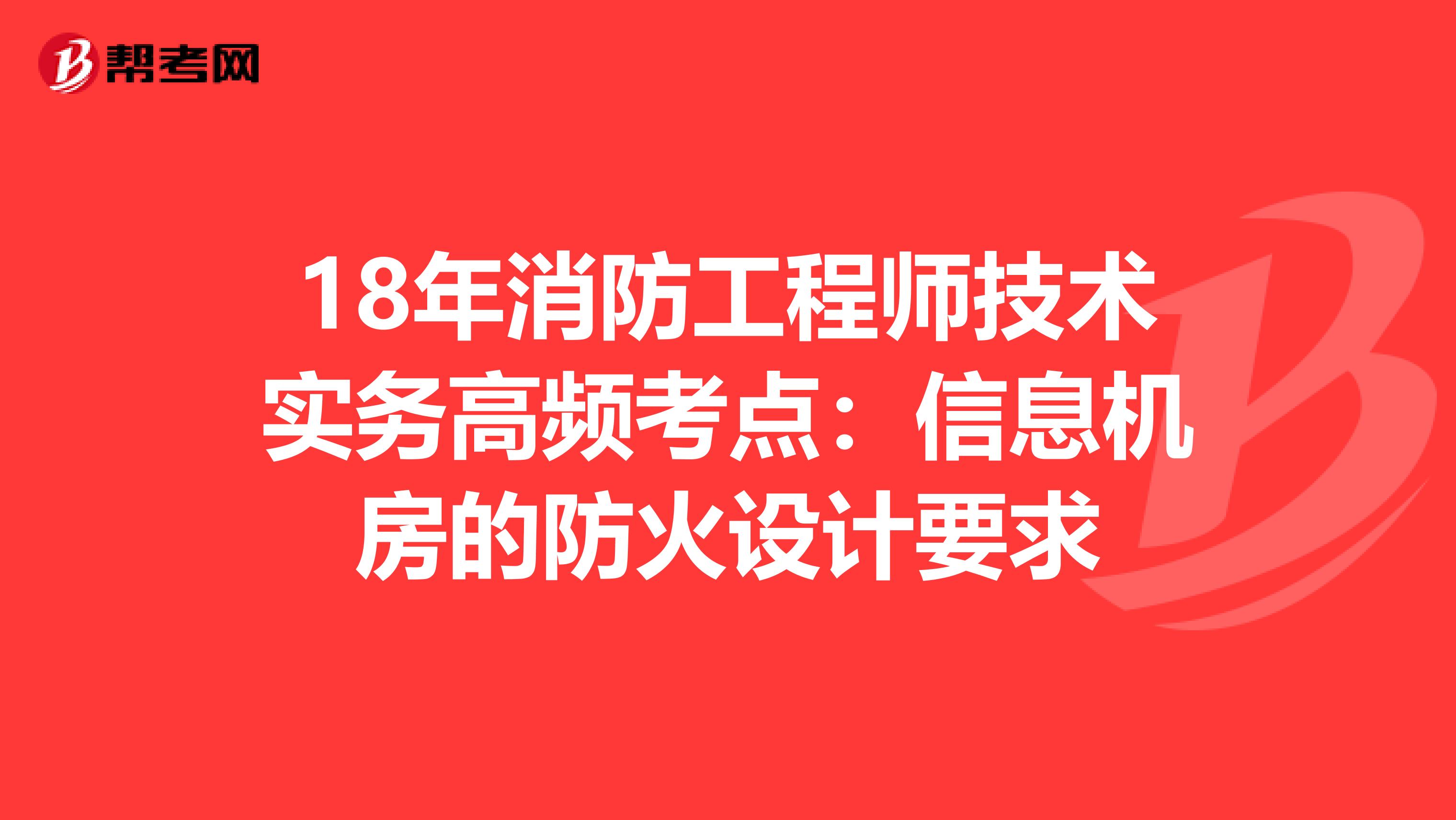 18年消防工程师技术实务高频考点：信息机房的防火设计要求