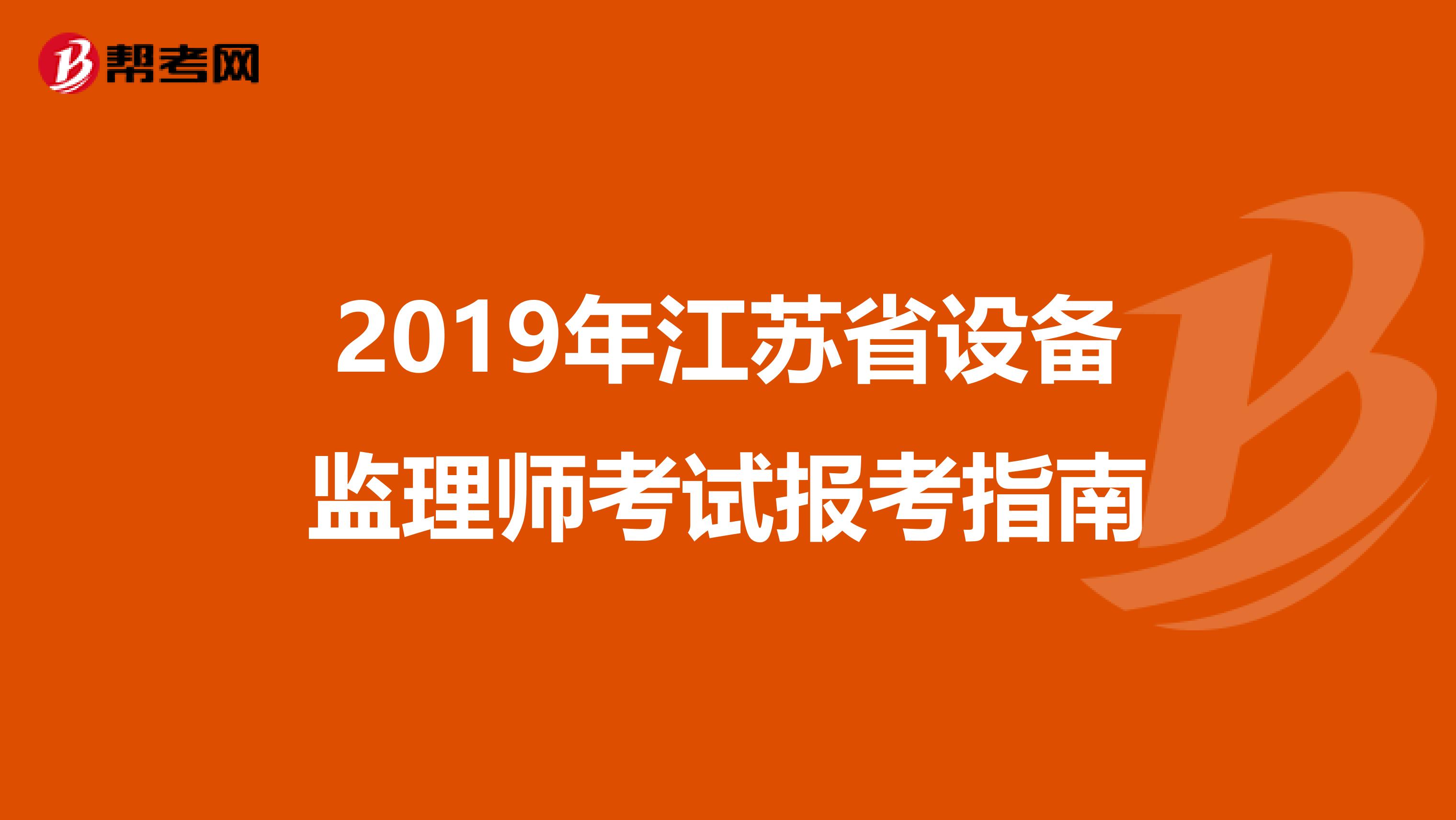 2019年江苏省设备监理师考试报考指南