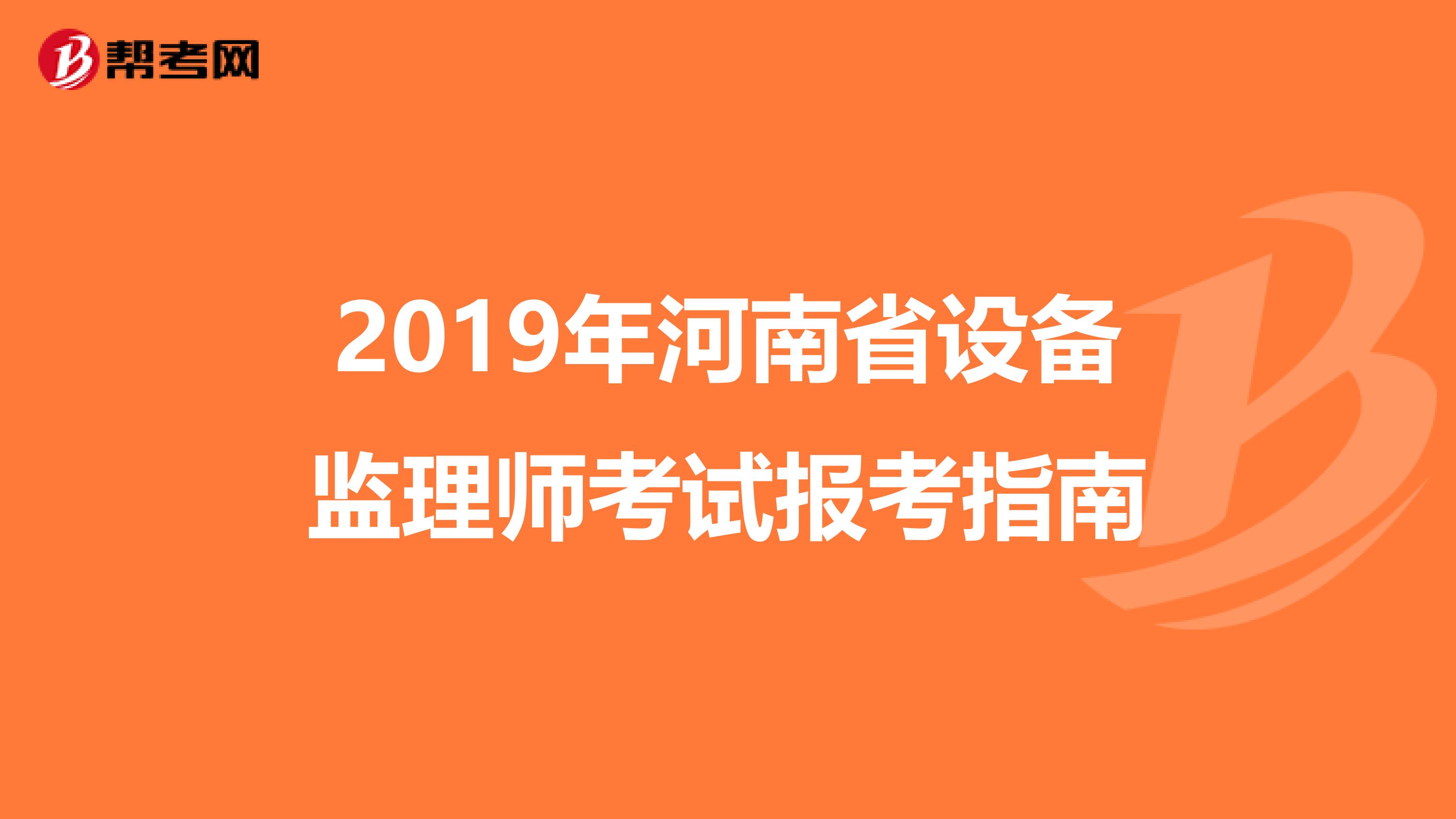 2019年河南省设备监理师考试报考指南