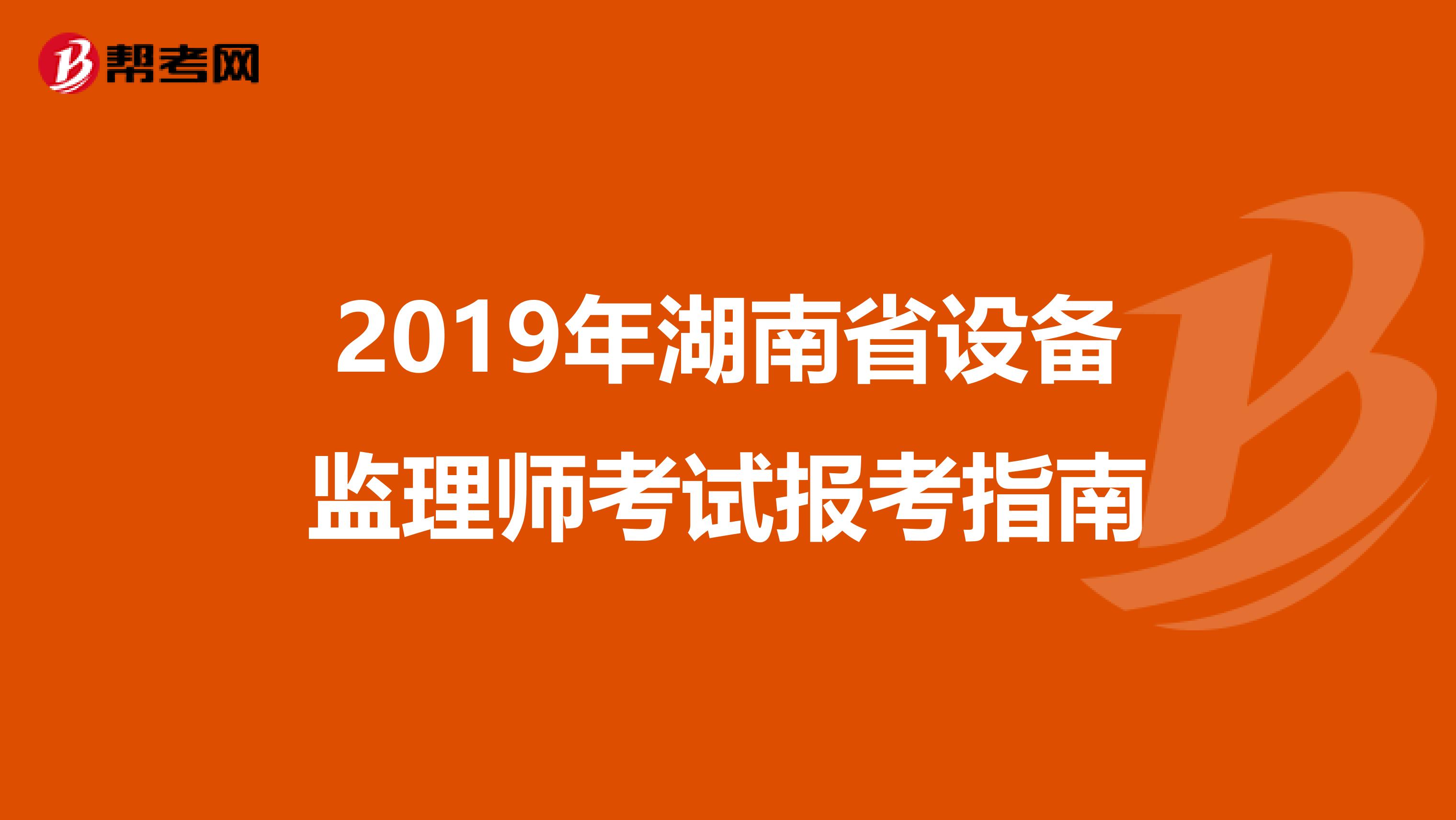2019年湖南省设备监理师考试报考指南
