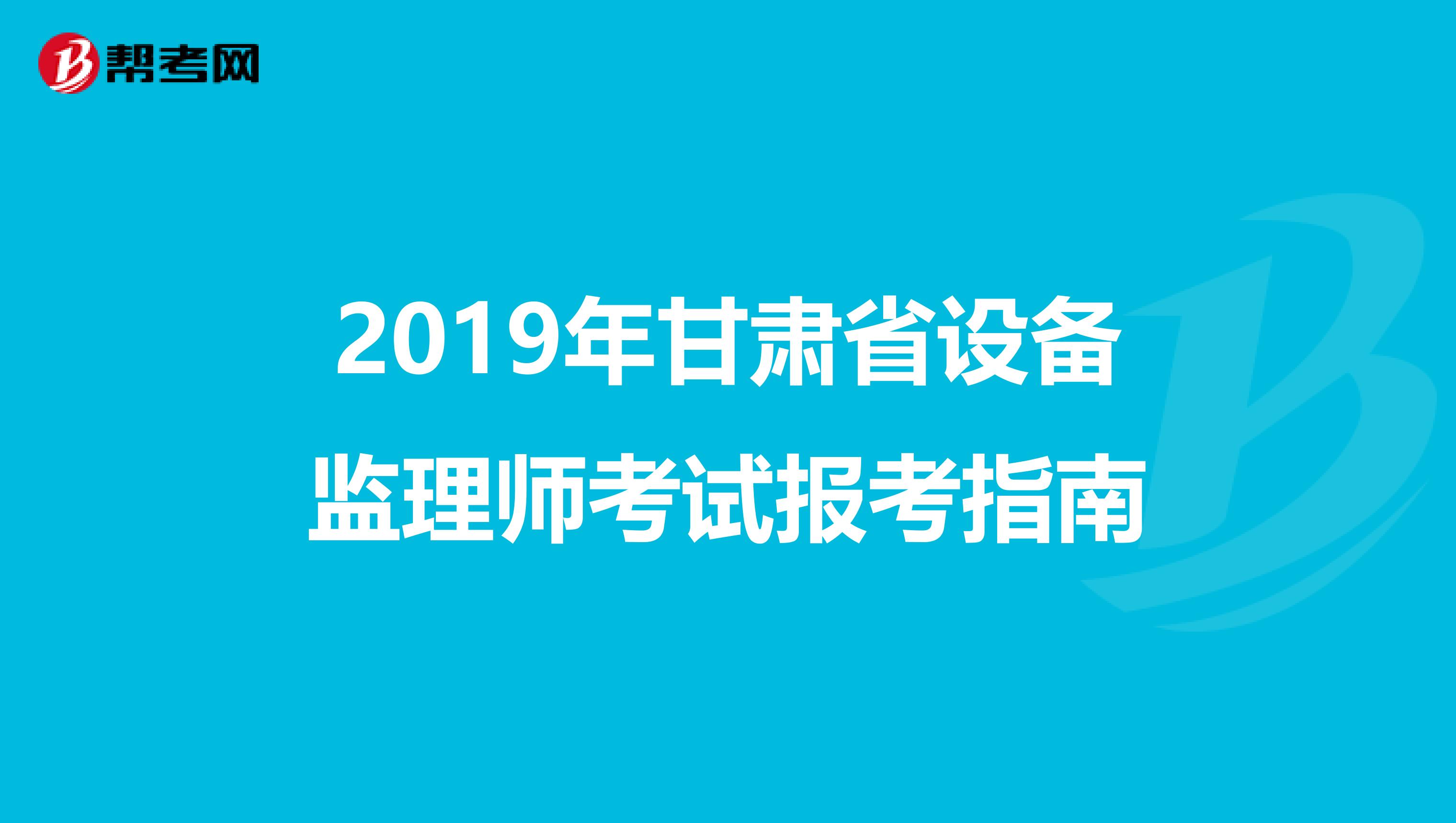 2019年甘肃省设备监理师考试报考指南