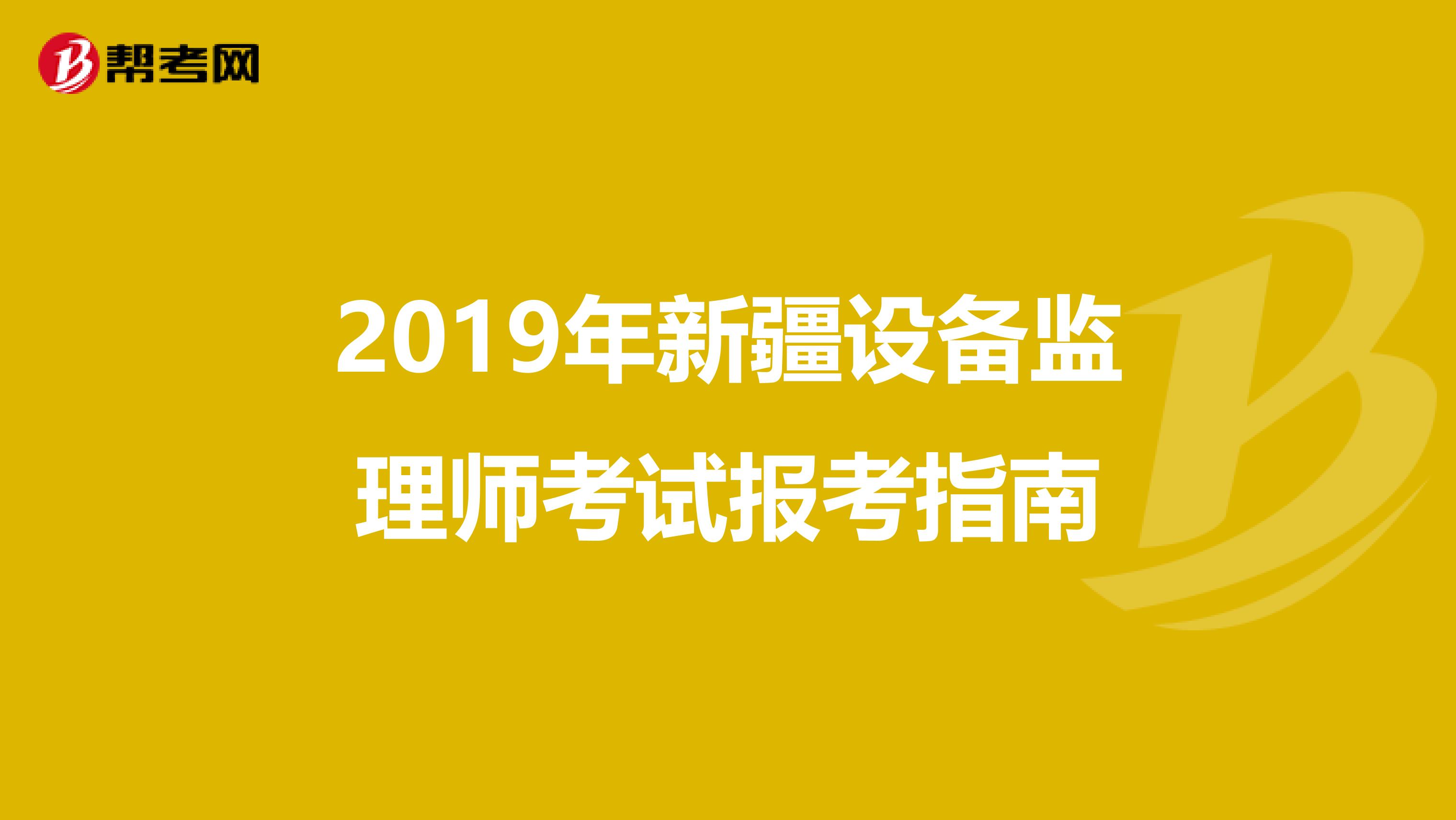 2019年新疆设备监理师考试报考指南