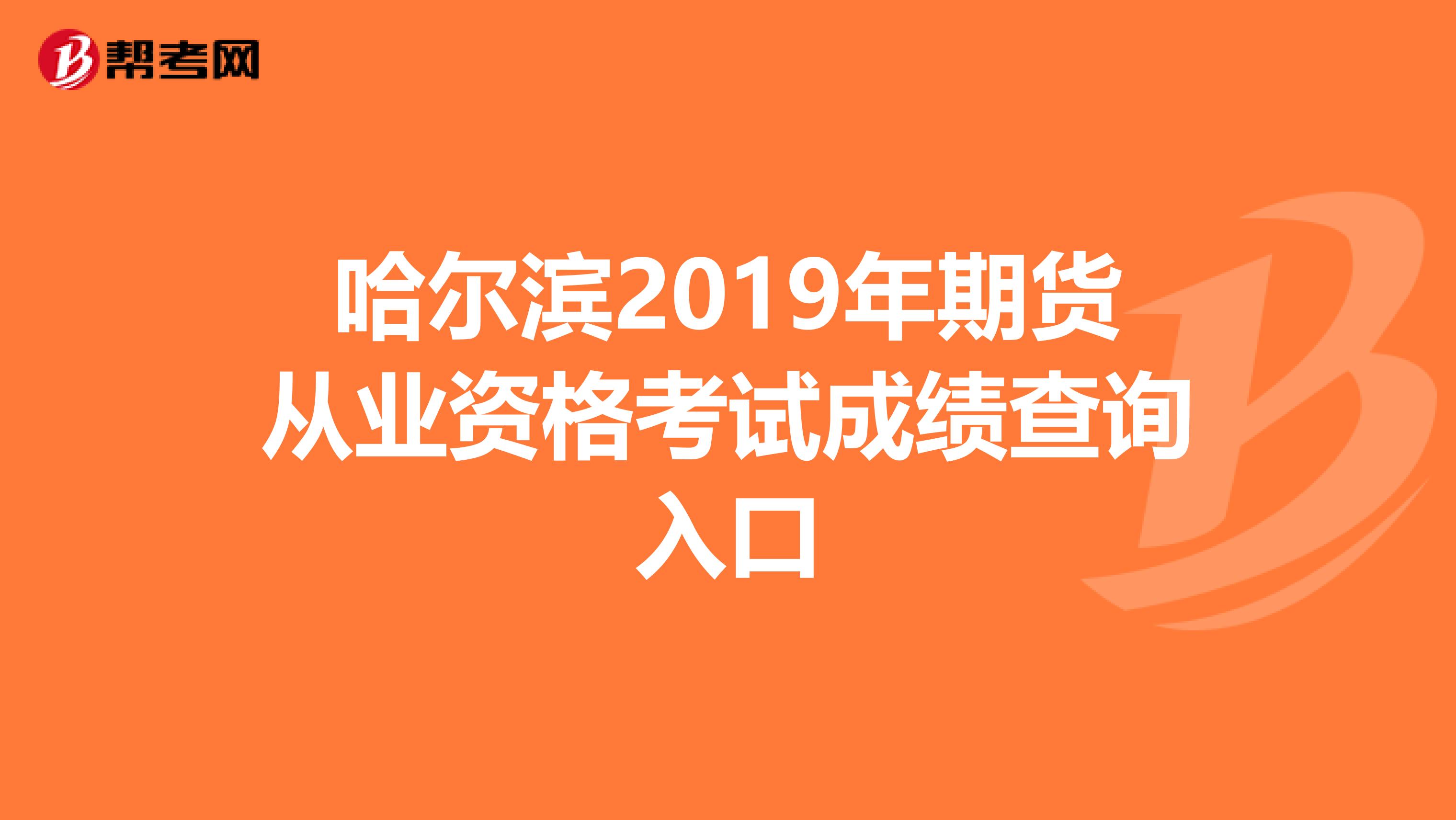 哈爾濱2019年期貨從業(yè)資格考試成績查詢?nèi)肟? align=