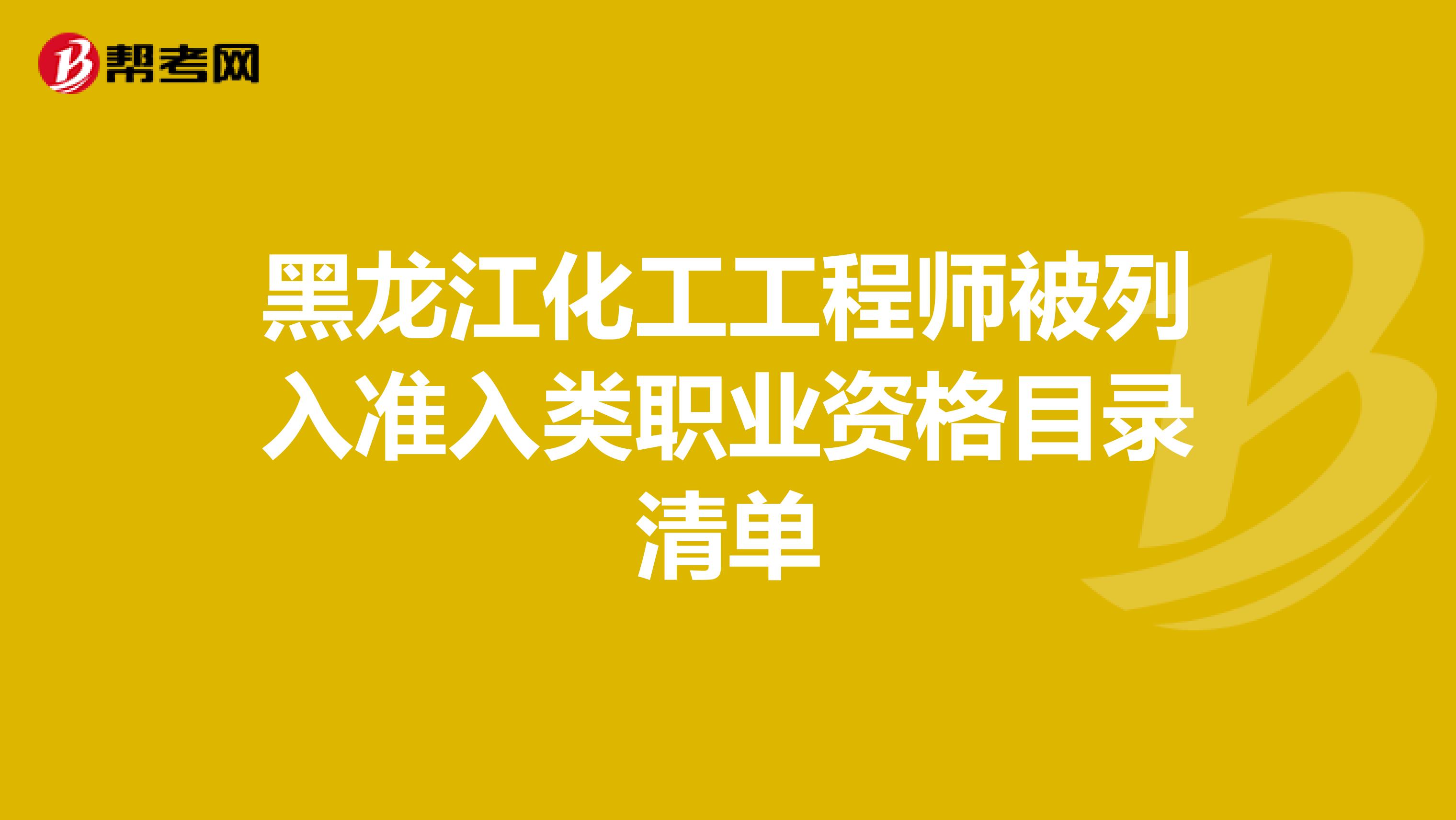 黑龙江化工工程师被列入准入类职业资格目录清单