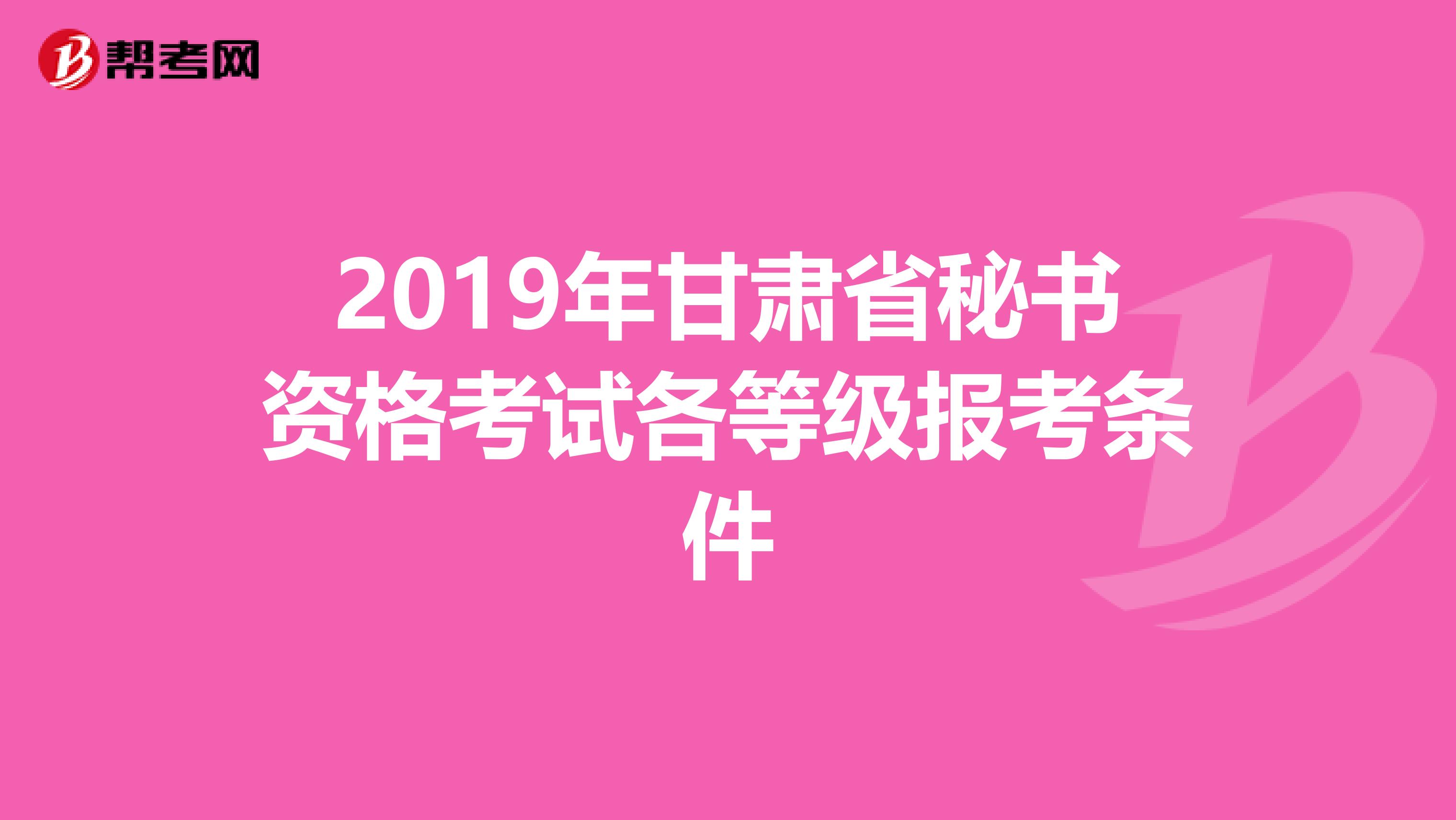 2019年甘肃省秘书资格考试各等级报考条件