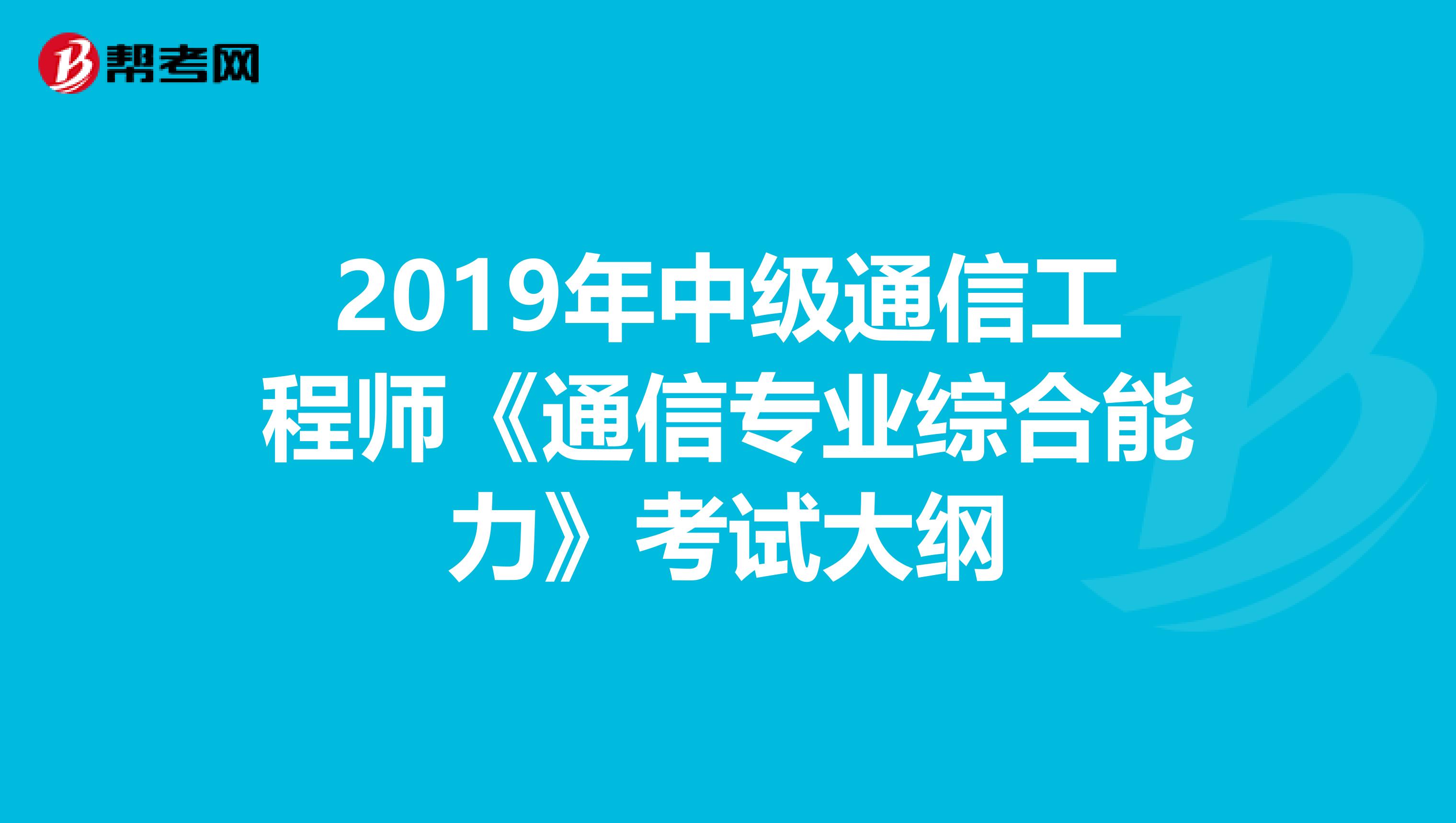 2019年中级通信工程师《通信专业综合能力》考试大纲