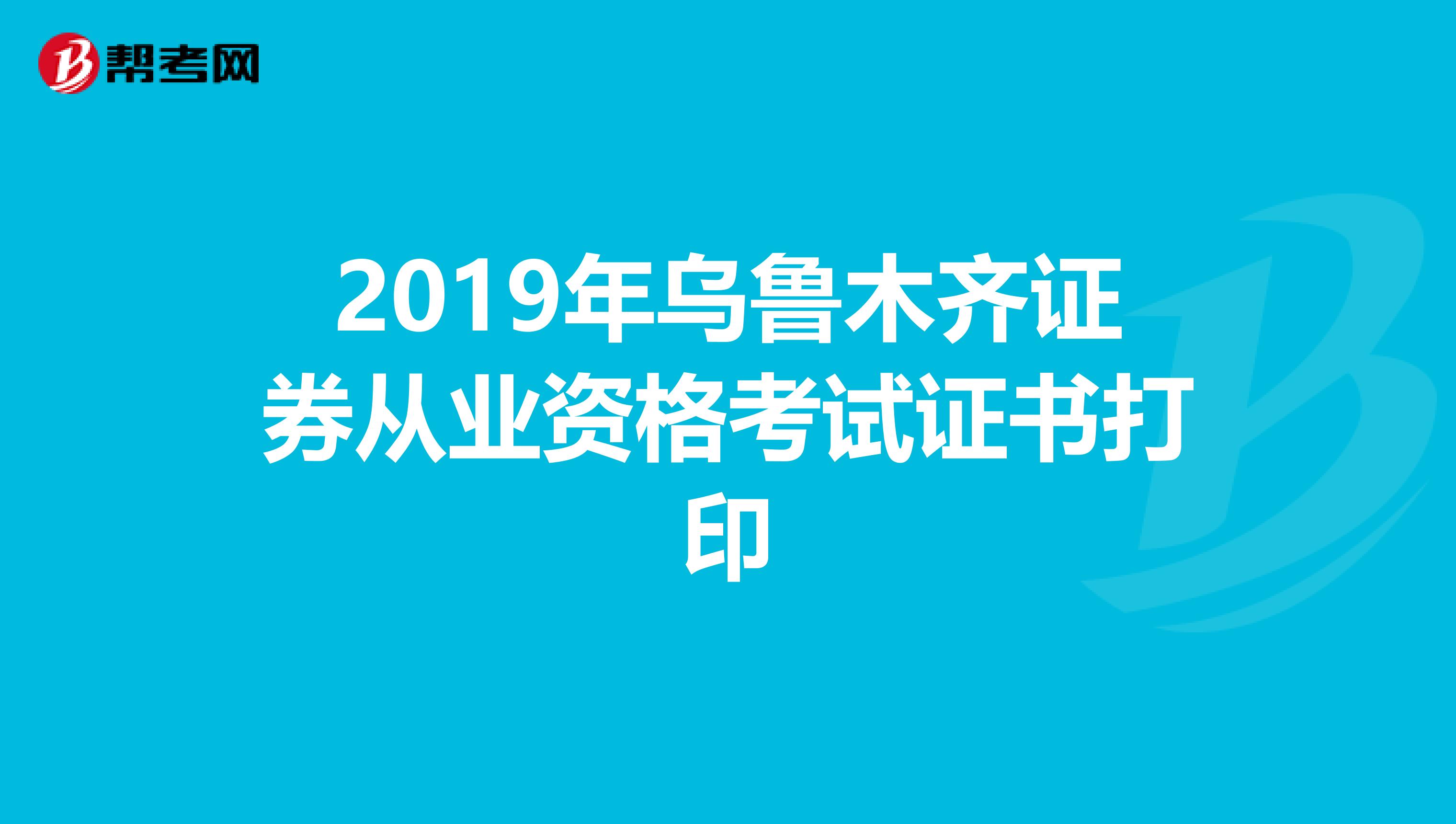 2019年乌鲁木齐证券从业资格考试证书打印
