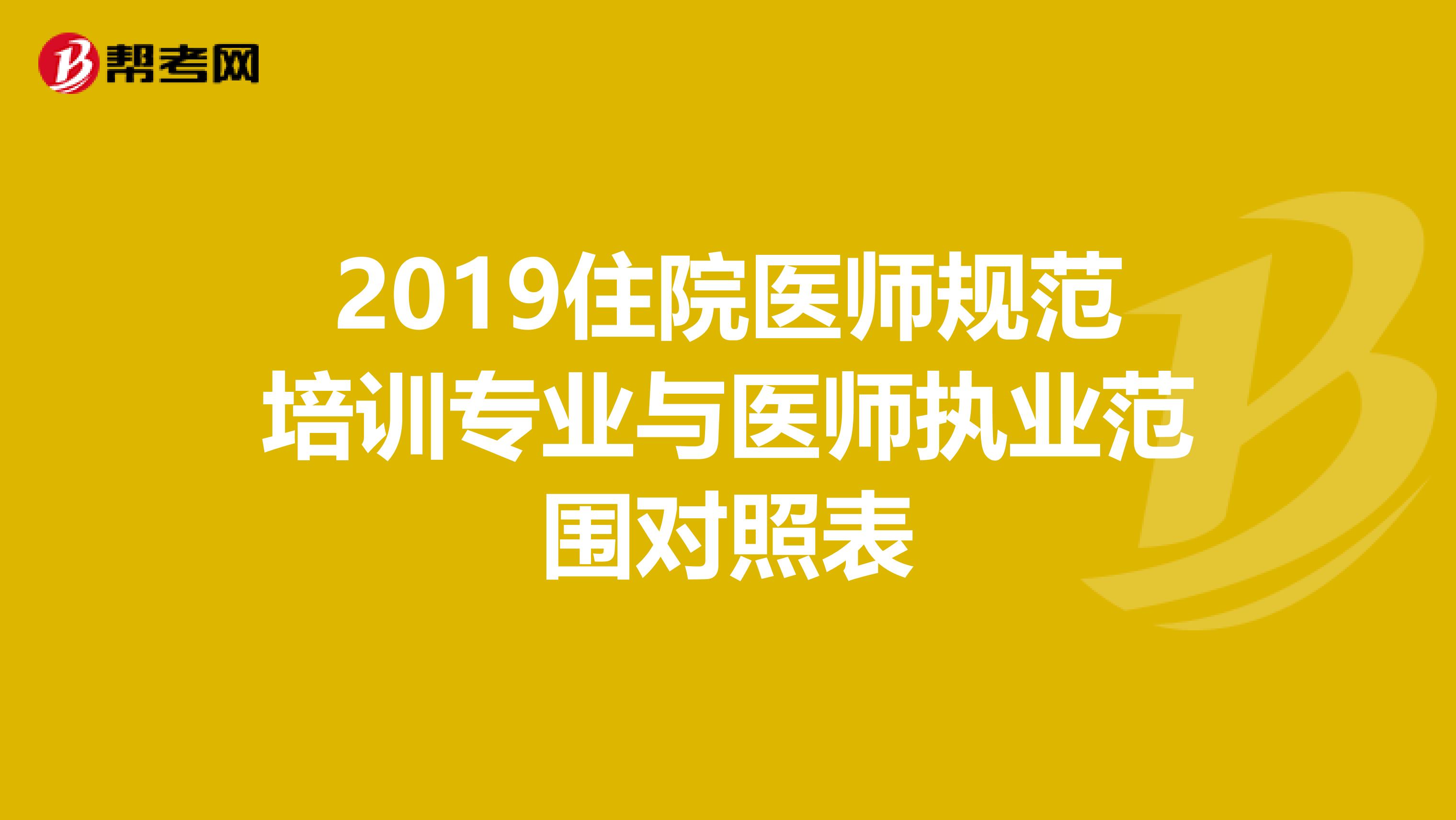 2019住院医师规范培训专业与医师执业范围对照表