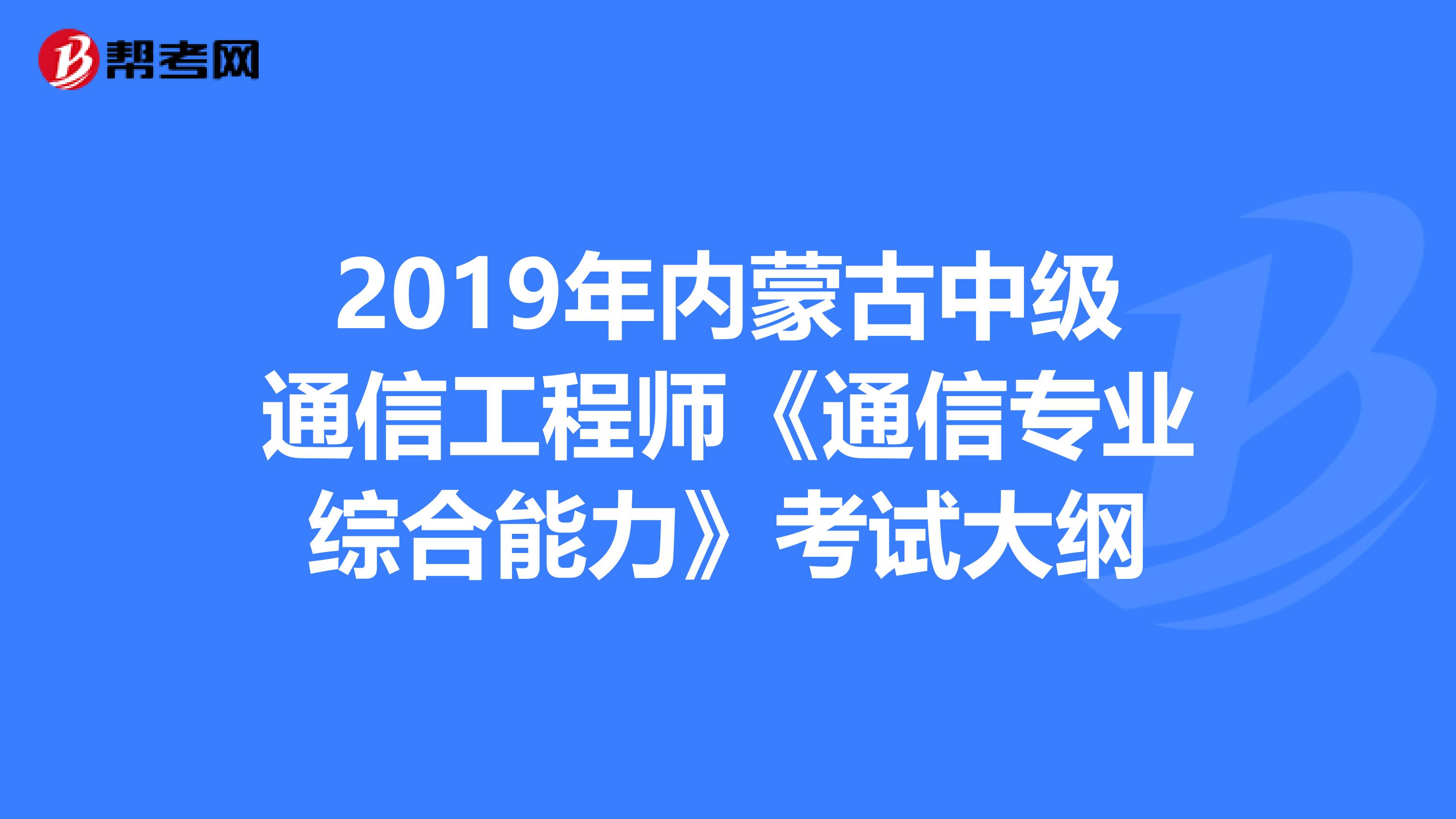 2019年内蒙古中级通信工程师《通信专业综合能力》考试大纲