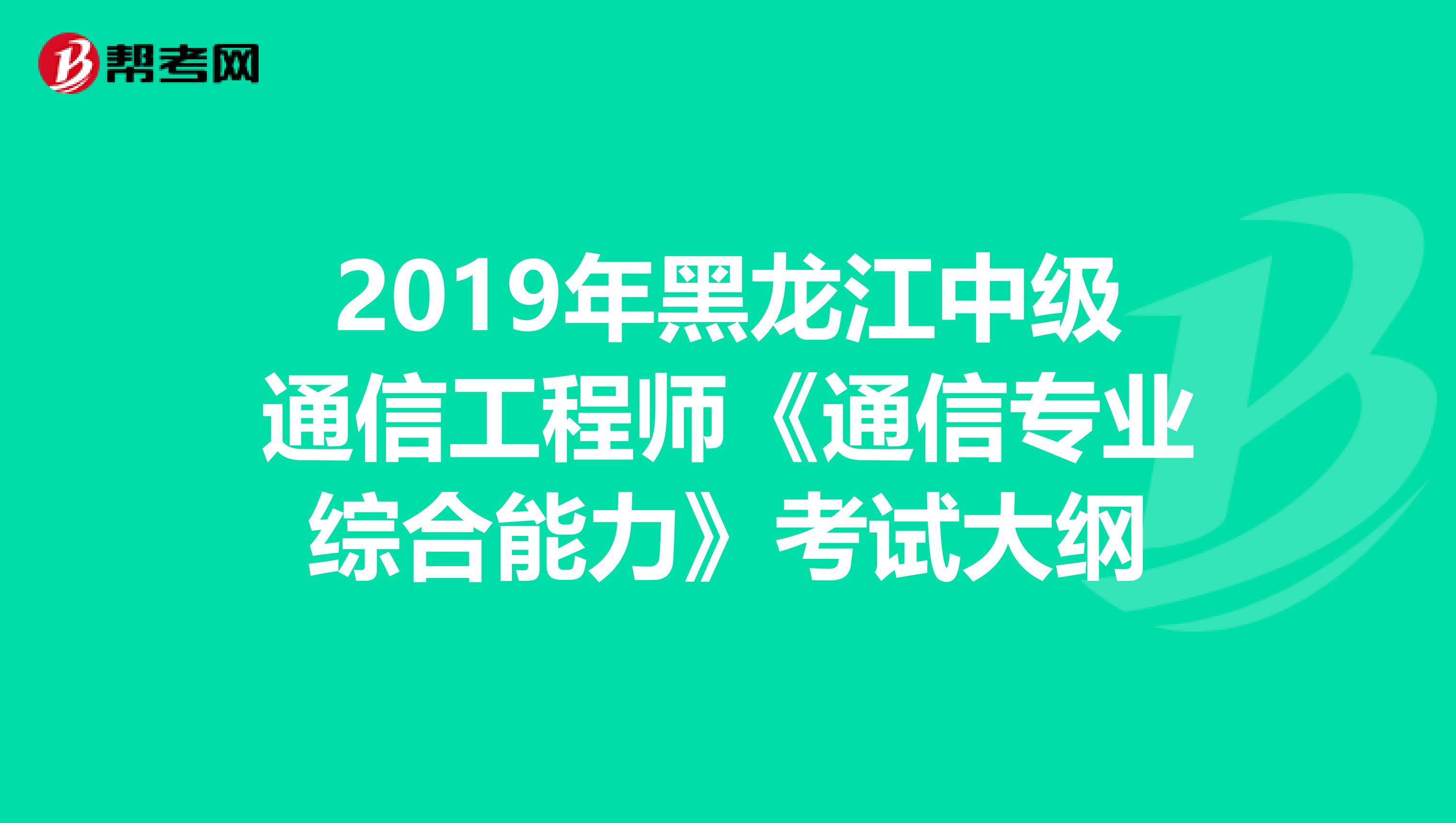 2019年黑龙江中级通信工程师《通信专业综合能力》考试大纲