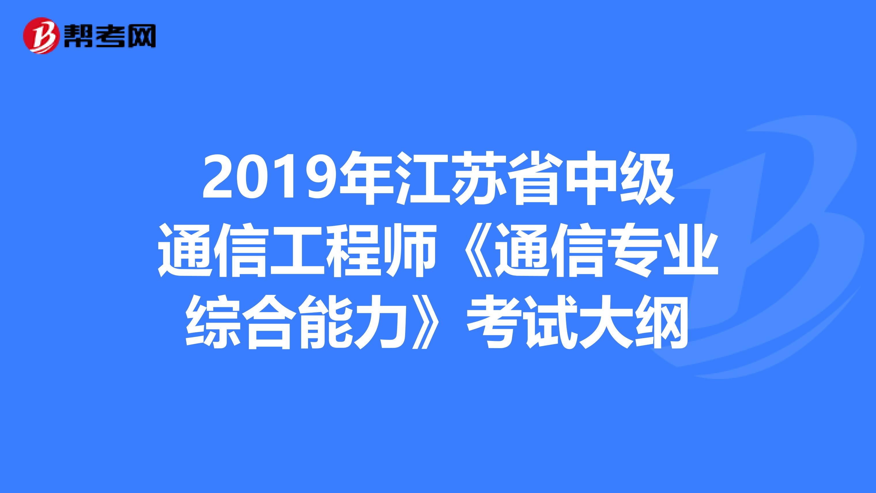 2019年江苏省中级通信工程师《通信专业综合能力》考试大纲