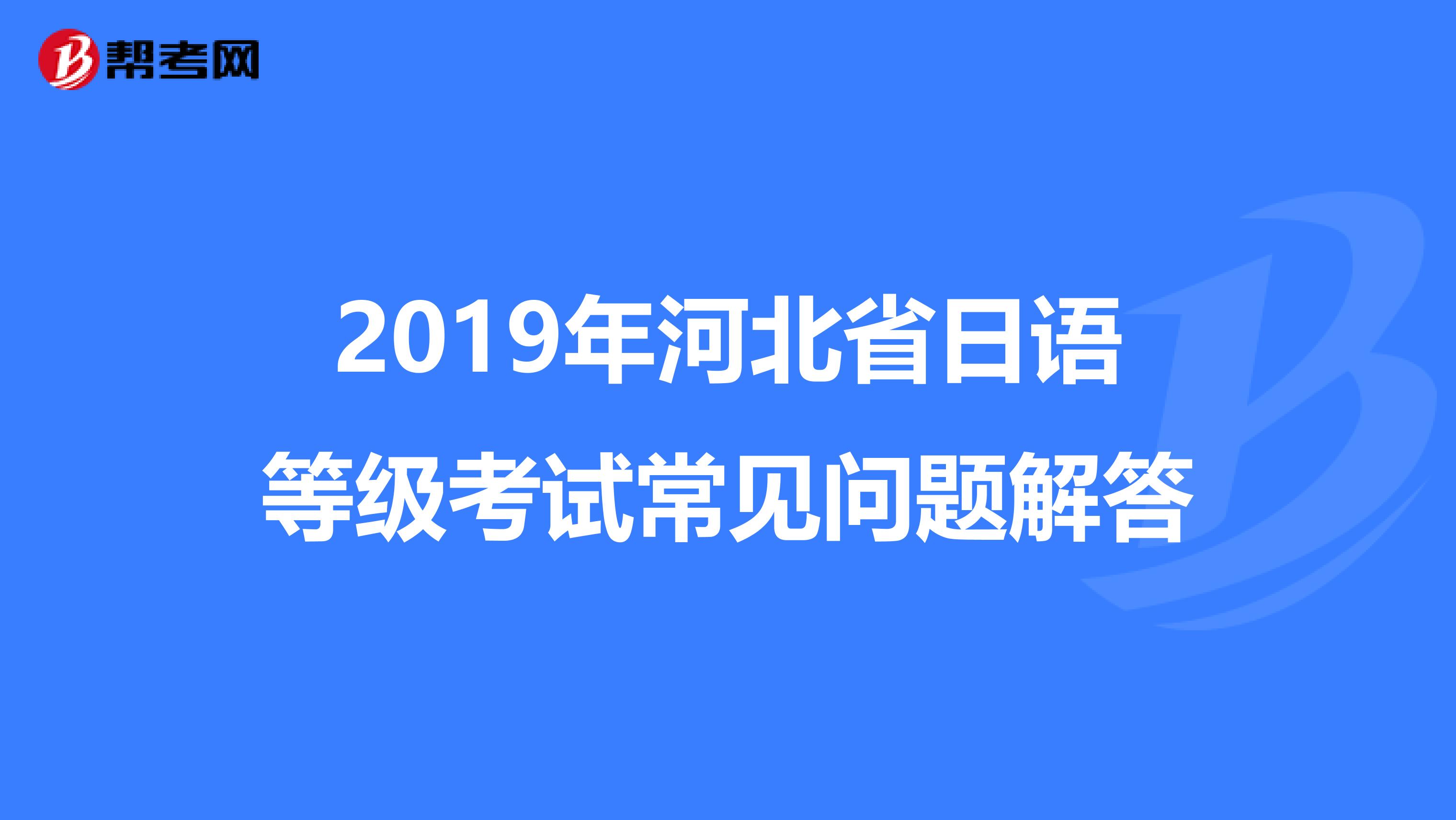 2019年河北省日语等级考试常见问题解答