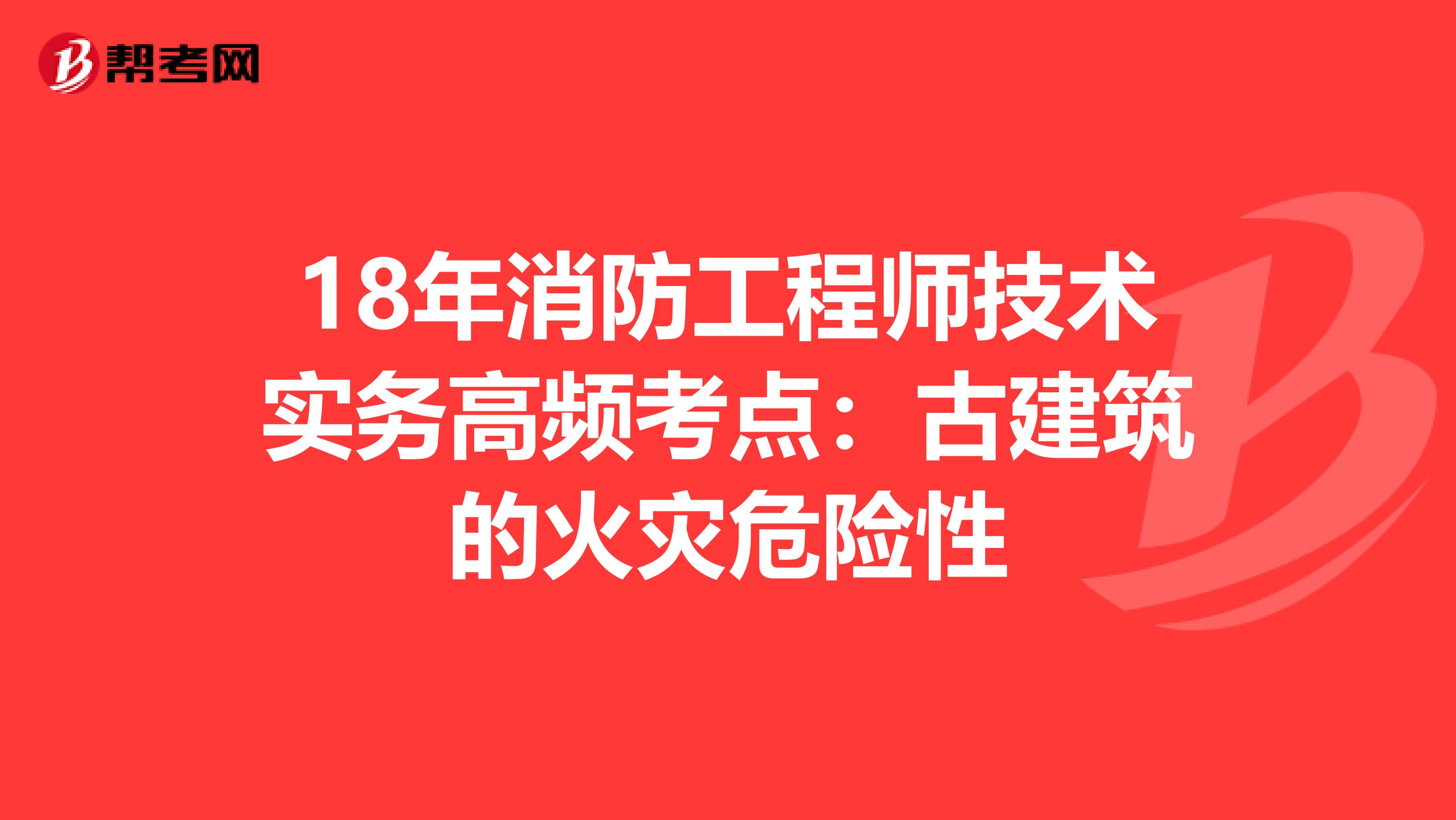 18年消防工程师技术实务高频考点：古建筑的火灾危险性