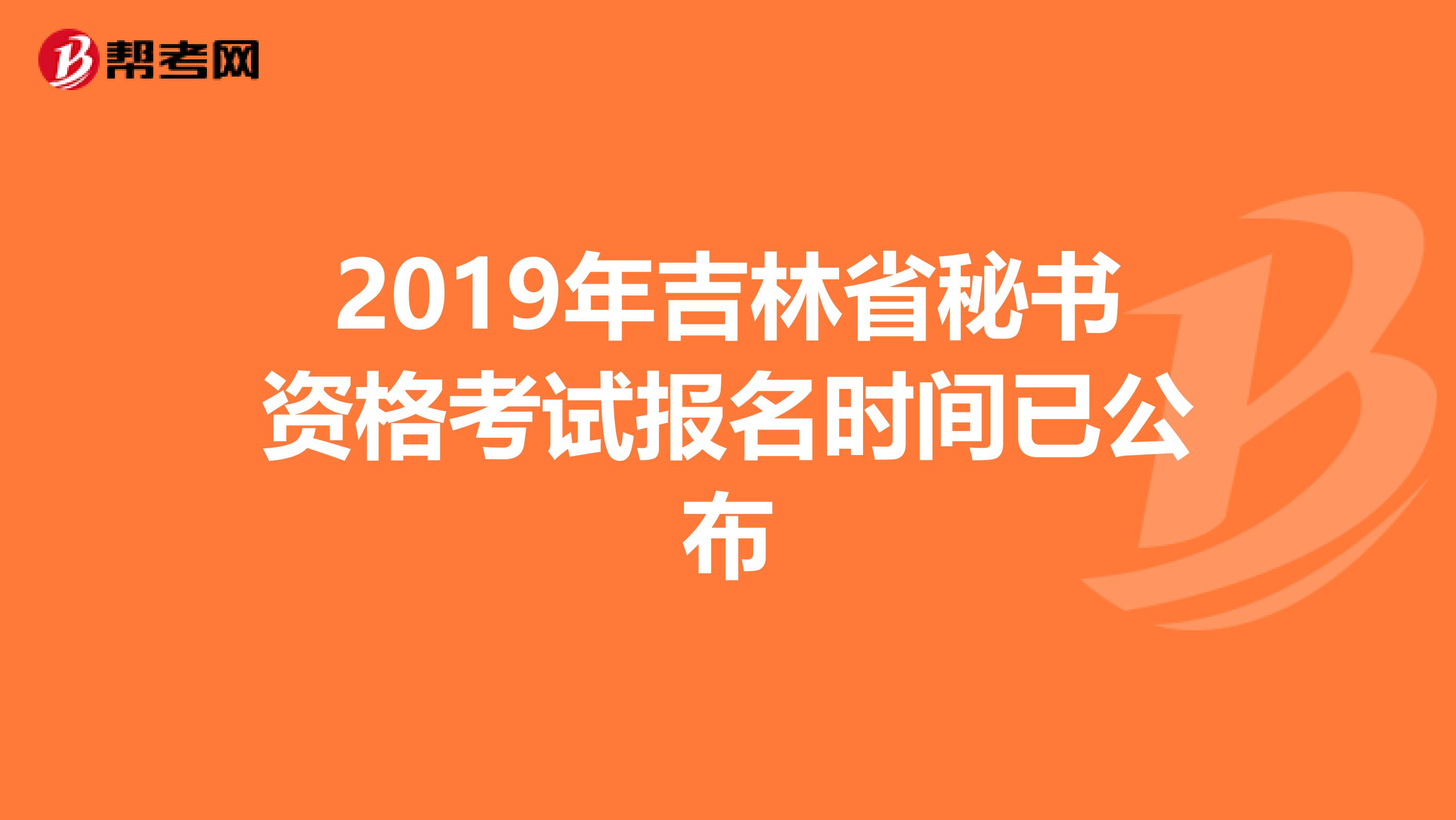 2019年吉林省秘书资格考试报名时间已公布