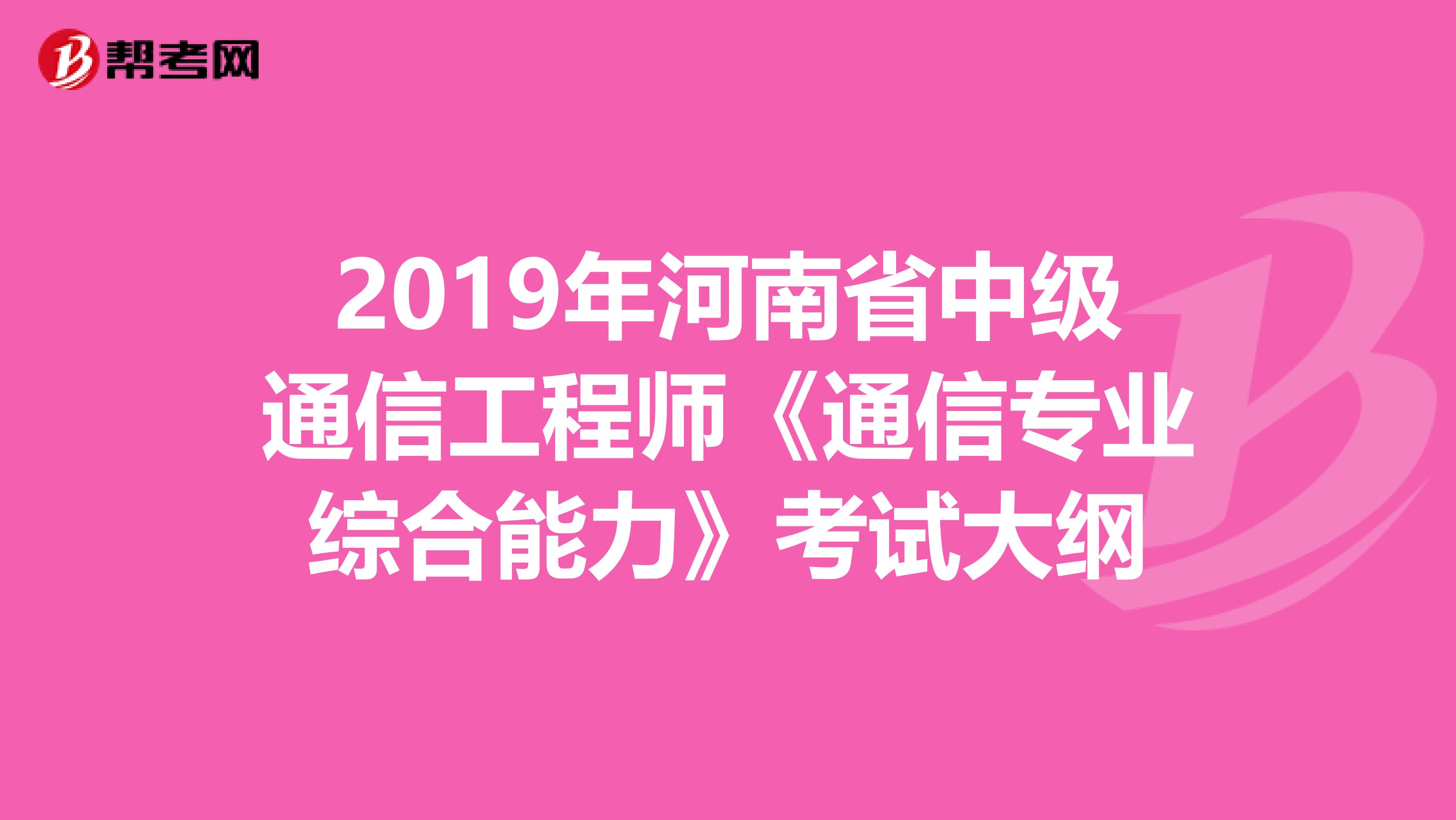 2019年河南省中级通信工程师《通信专业综合能力》考试大纲