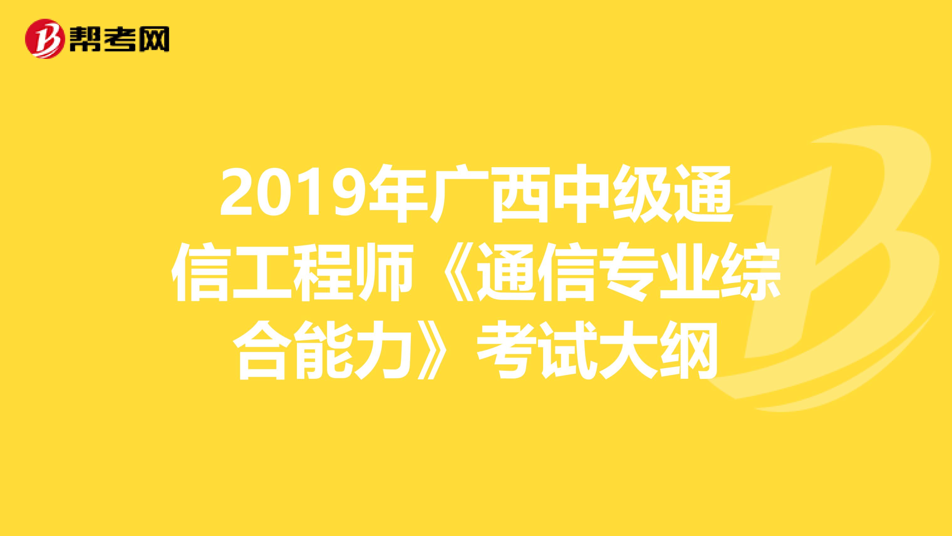2019年广西中级通信工程师《通信专业综合能力》考试大纲