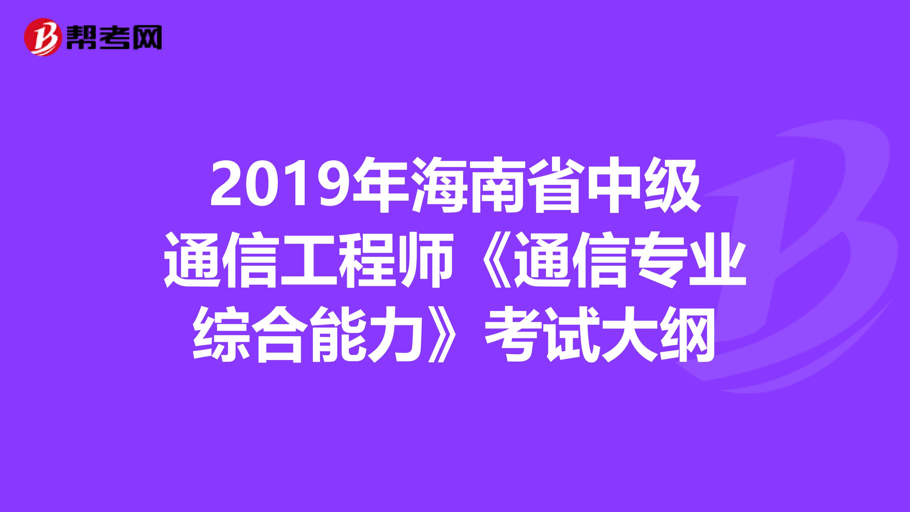 2019年海南省中级通信工程师《通信专业综合能力》考试大纲