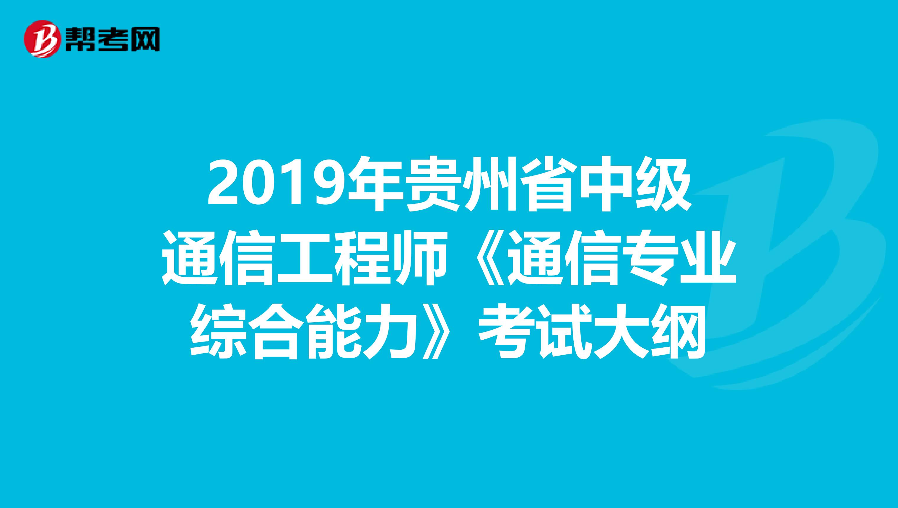 2019年贵州省中级通信工程师《通信专业综合能力》考试大纲