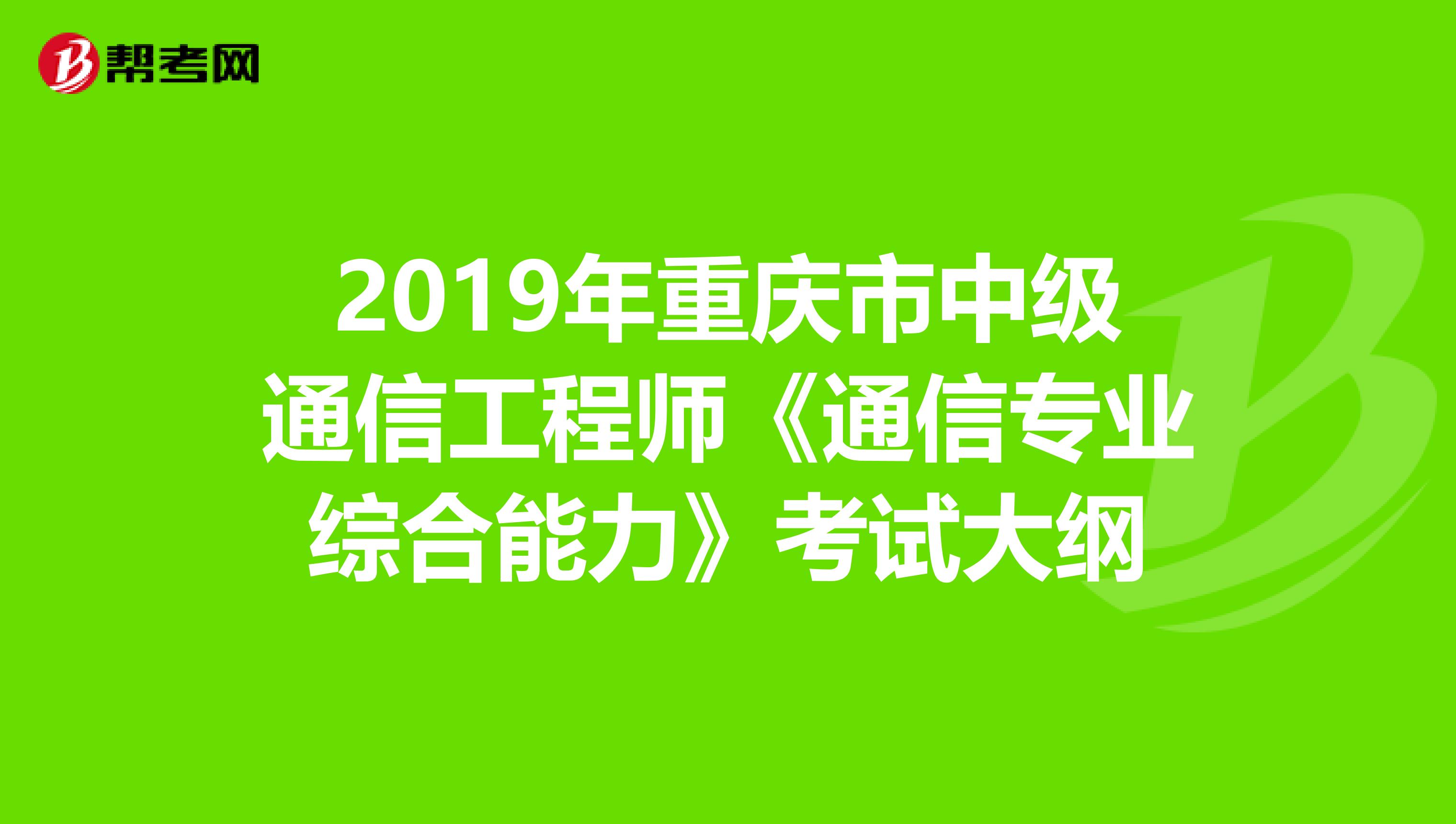 2019年重庆市中级通信工程师《通信专业综合能力》考试大纲