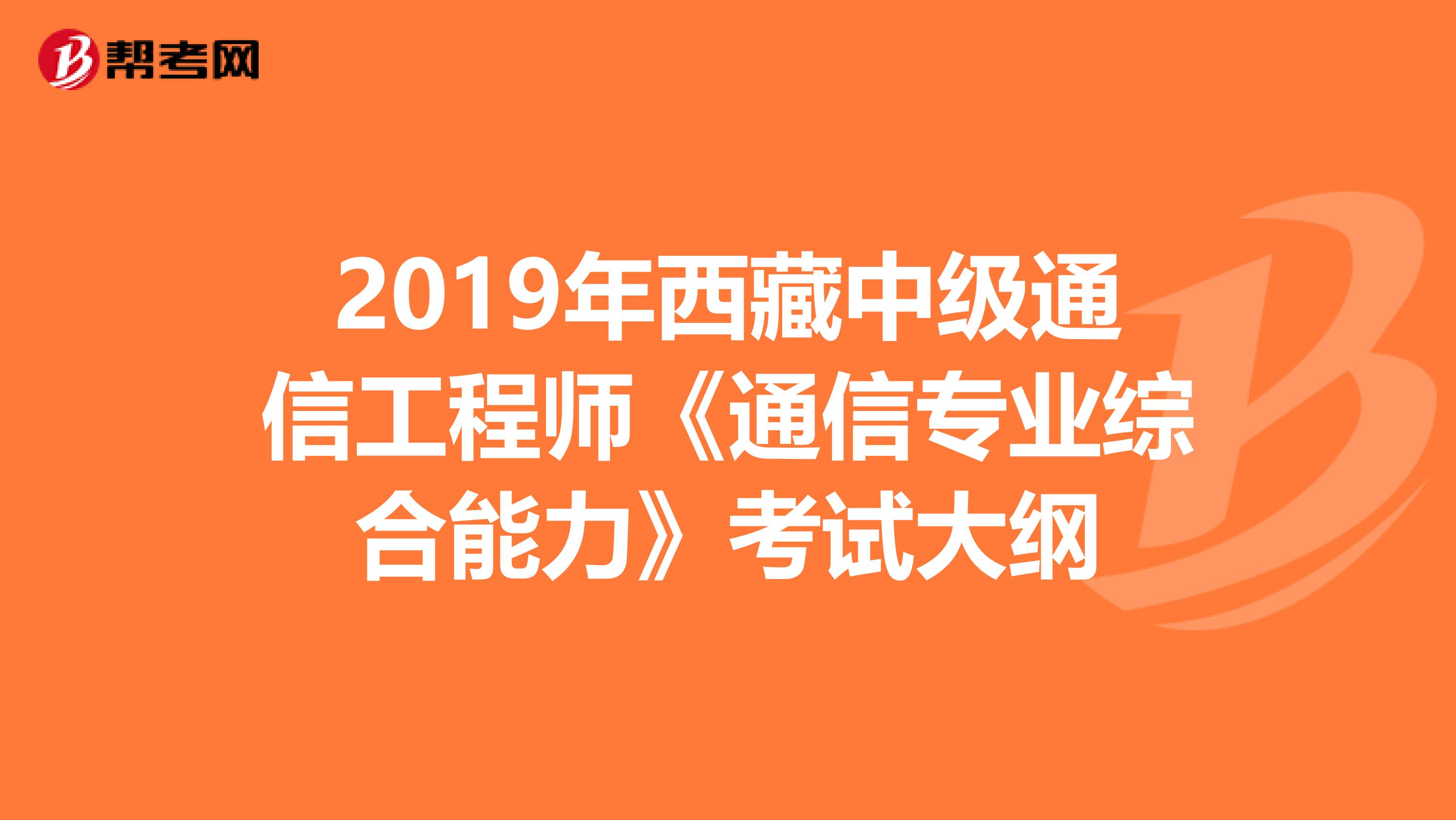 2019年西藏中级通信工程师《通信专业综合能力》考试大纲