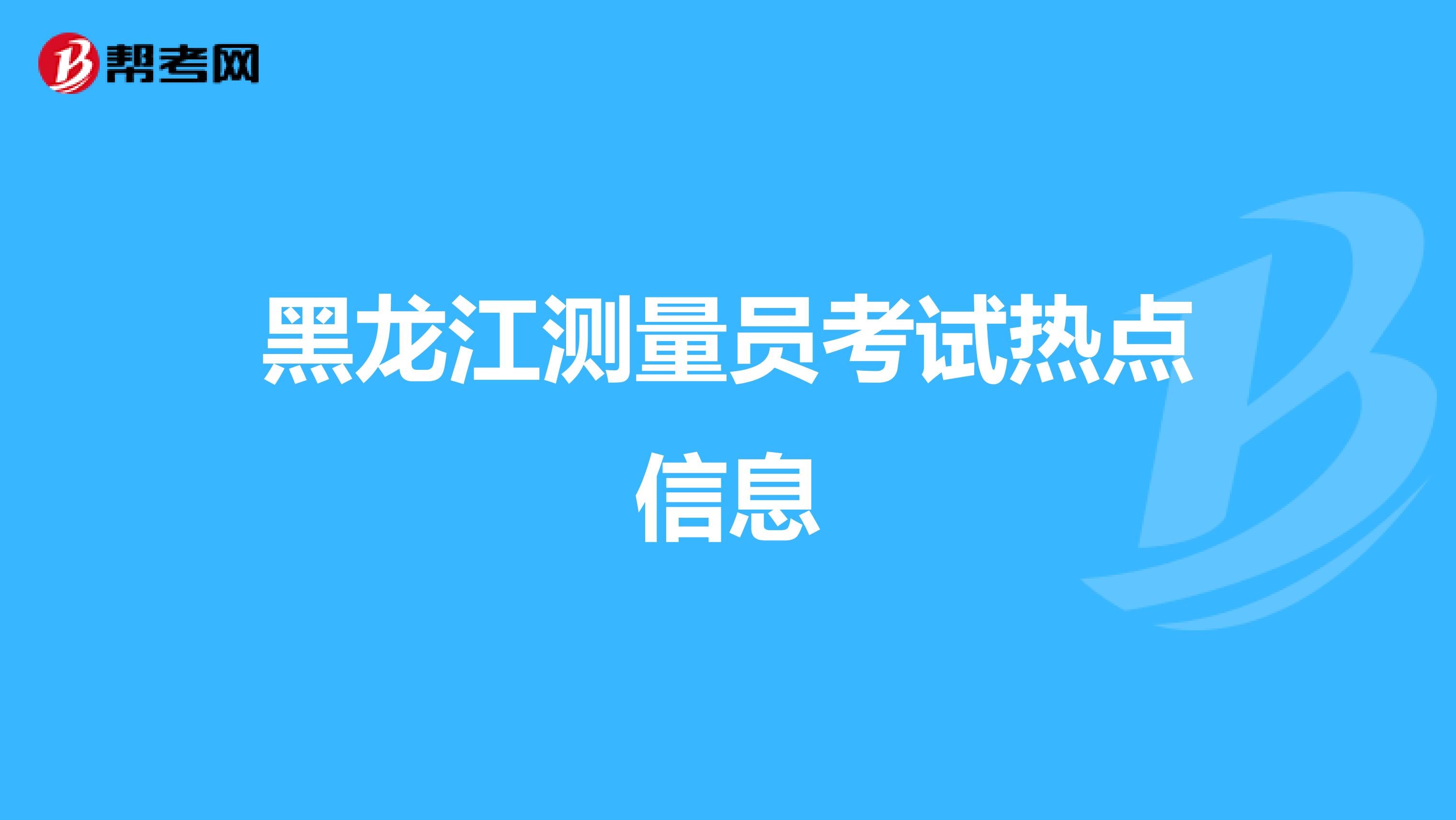 黑龙江测量员考试热点信息