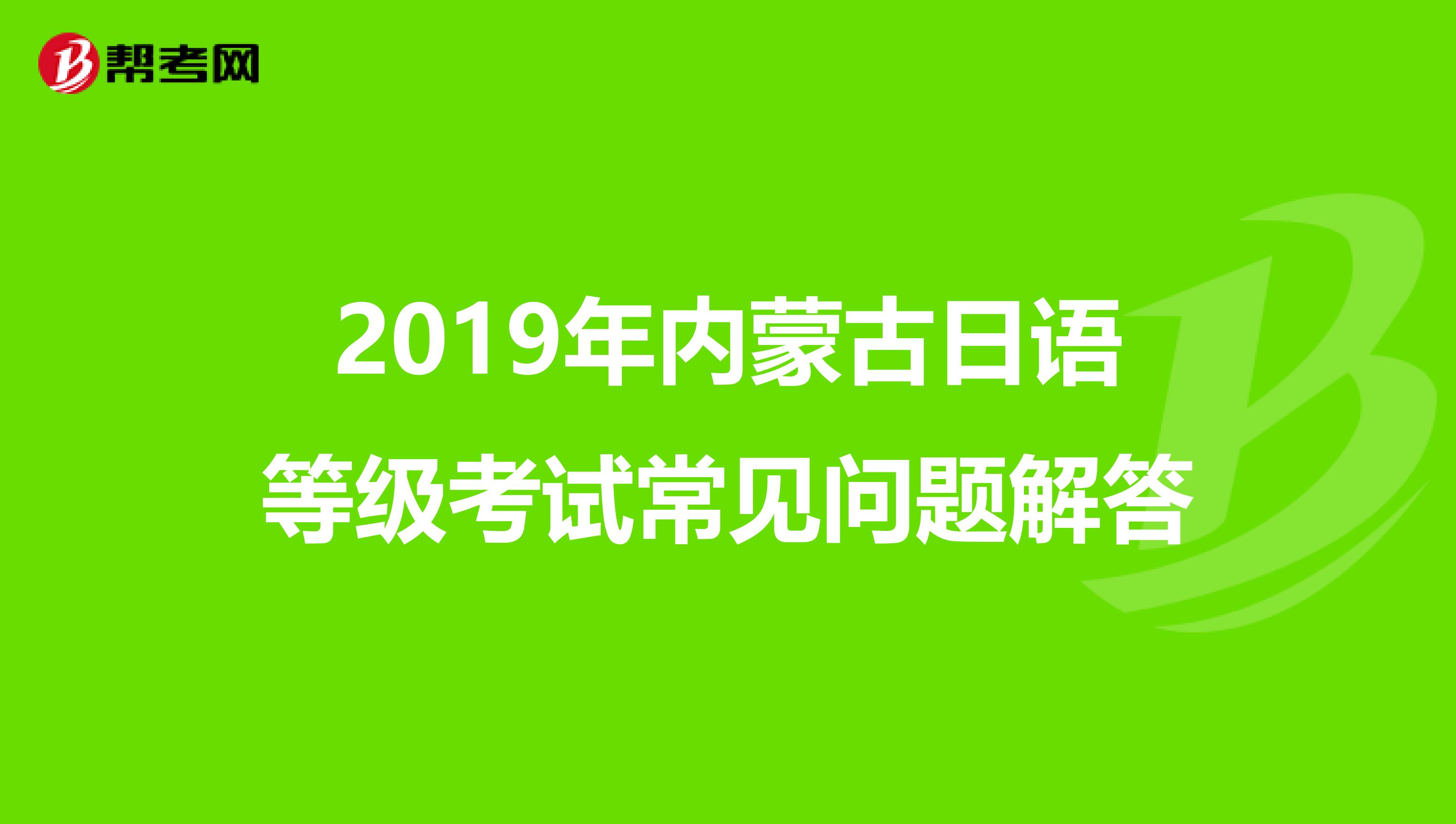 2019年内蒙古日语等级考试常见问题解答