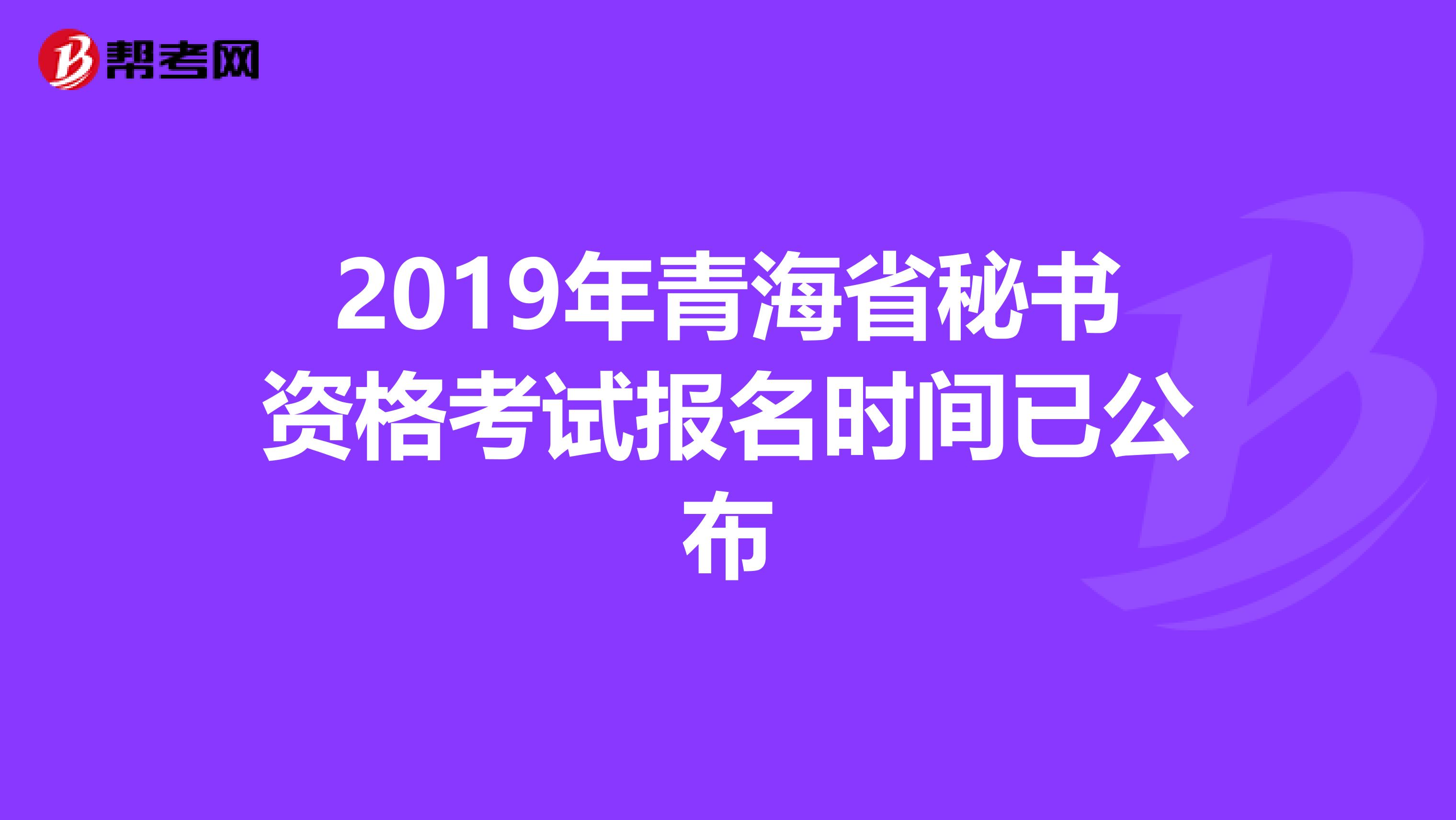 2019年青海省秘书资格考试报名时间已公布