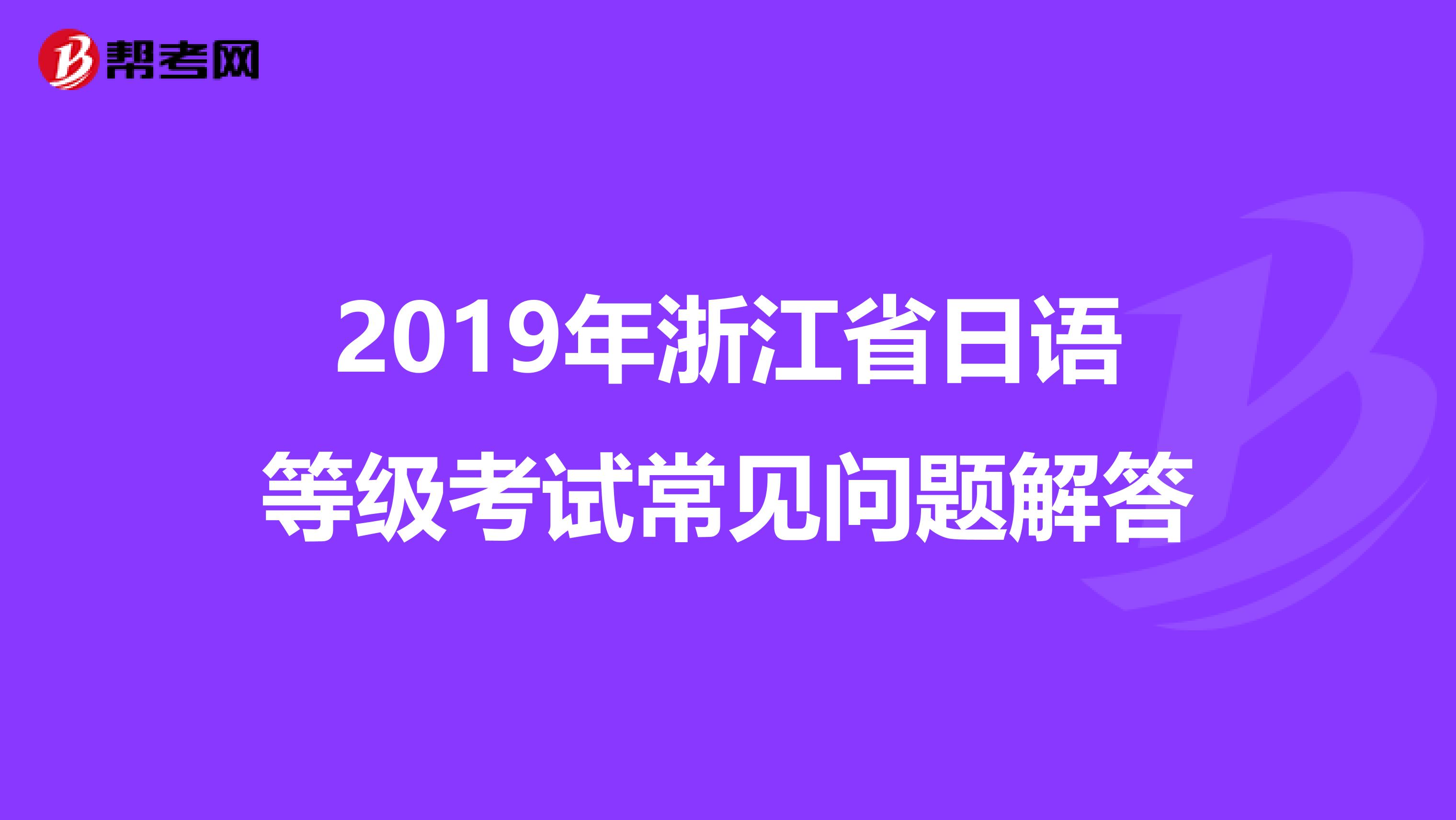 2019年浙江省日语等级考试常见问题解答