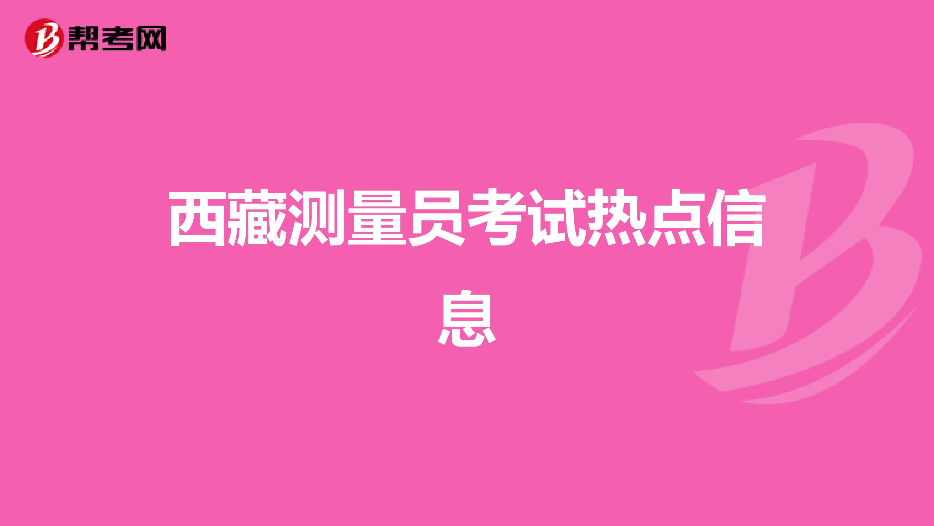 西藏测量员考试热点信息
