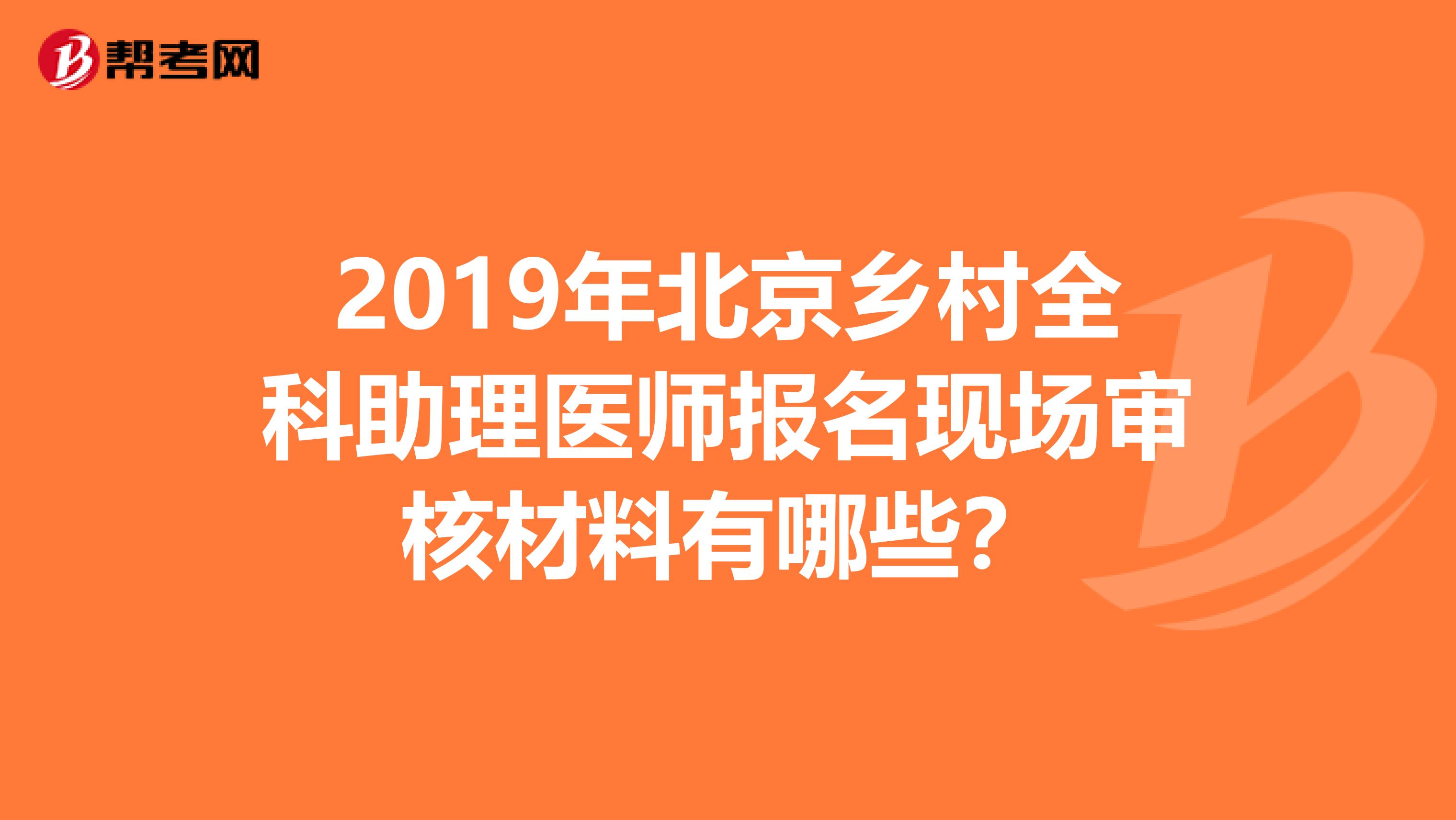 2019年北京乡村全科助理医师报名现场审核材料有哪些？