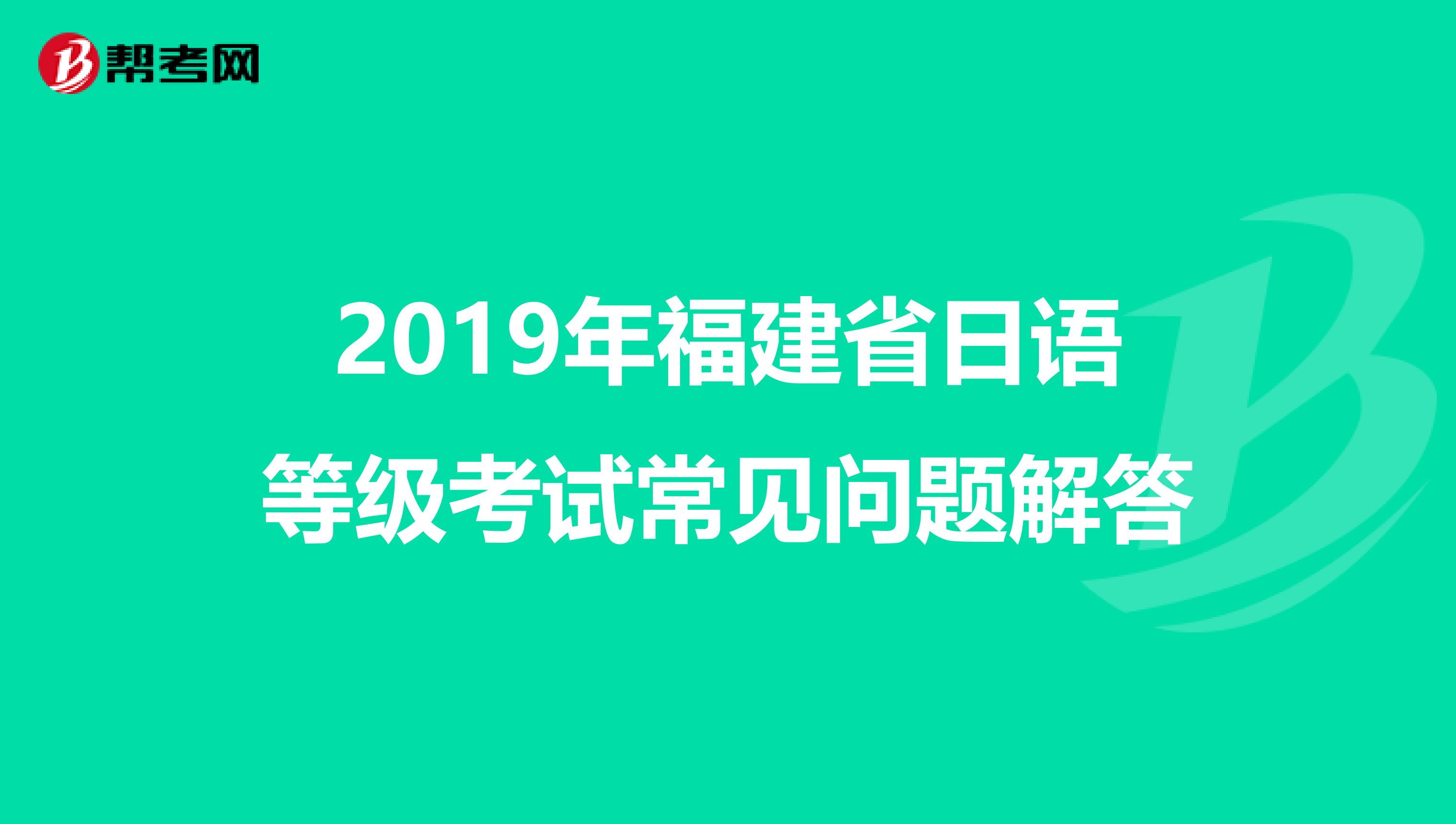 2019年福建省日语等级考试常见问题解答