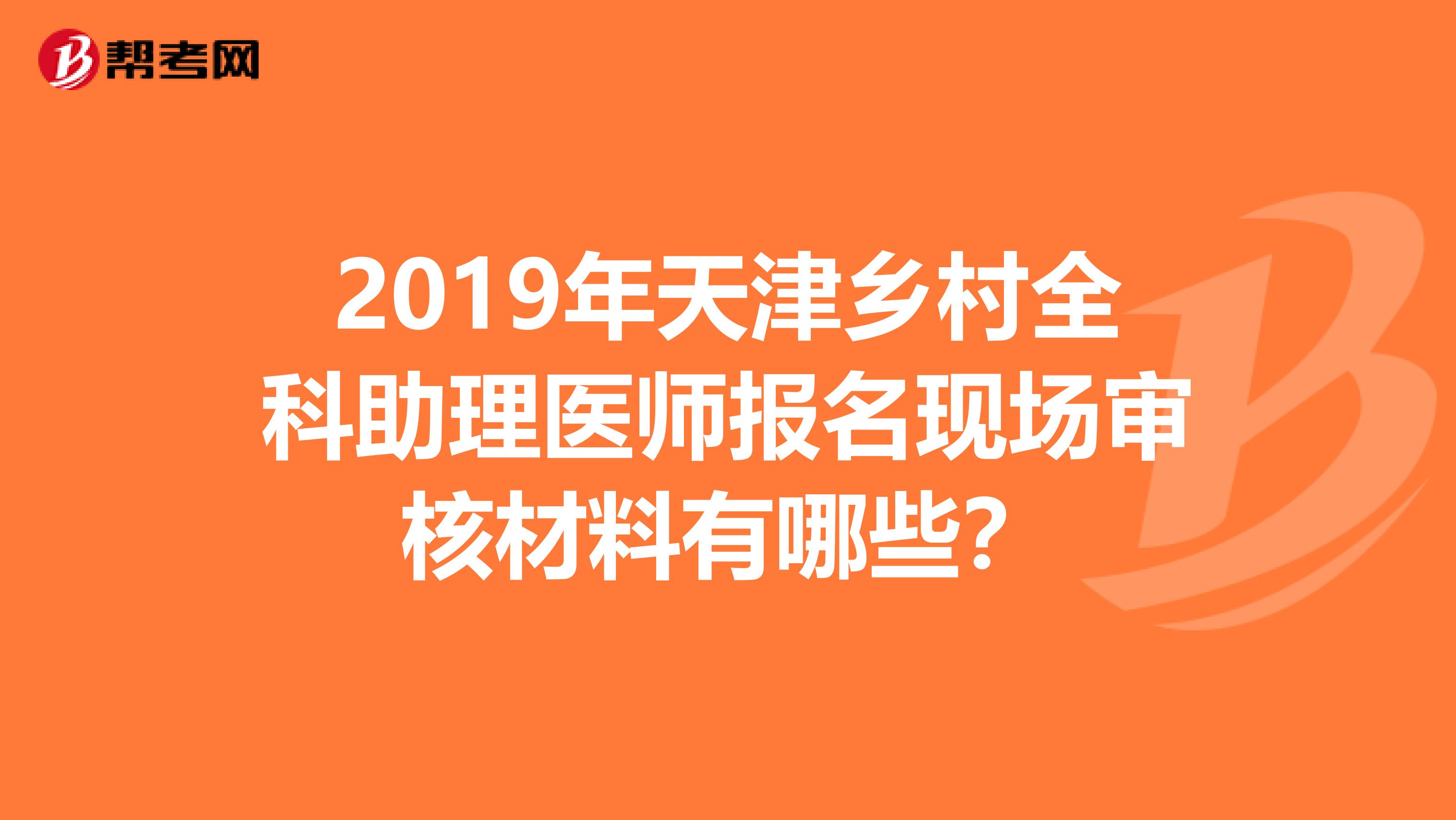 2019年天津乡村全科助理医师报名现场审核材料有哪些？