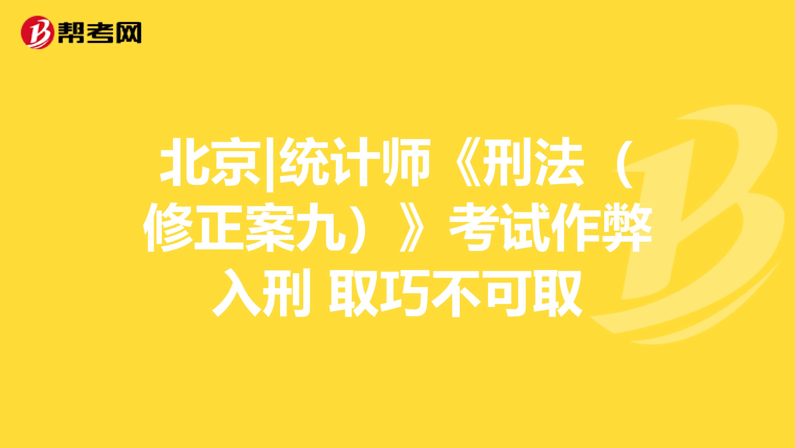 北京|统计师《刑法（修正案九）》考试作弊入刑 取巧不可取