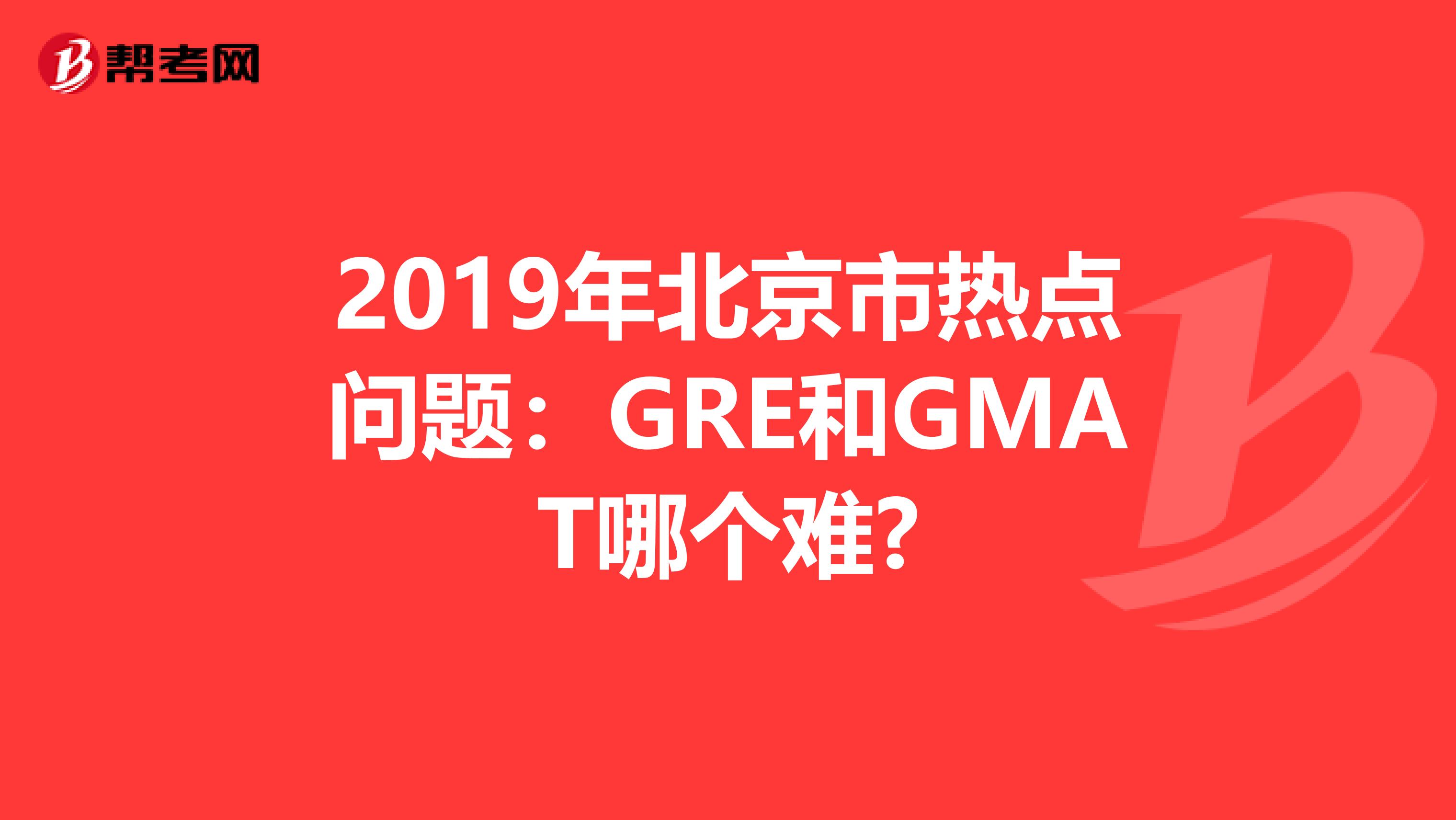 2019年北京市热点问题：GRE和GMAT哪个难?
