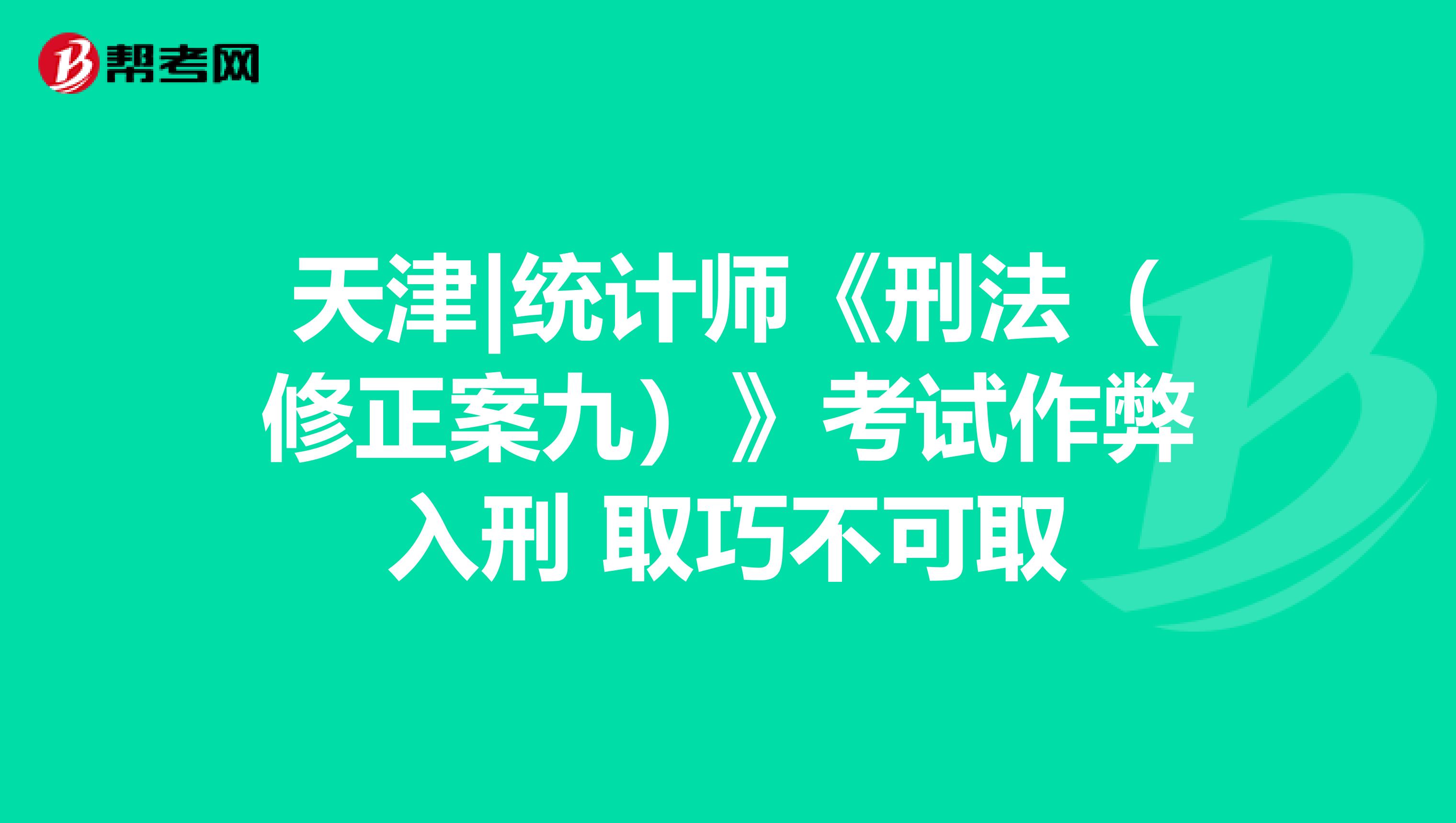 天津|統(tǒng)計(jì)師《刑法(修正案九)》考試作弊入刑 取巧不可取