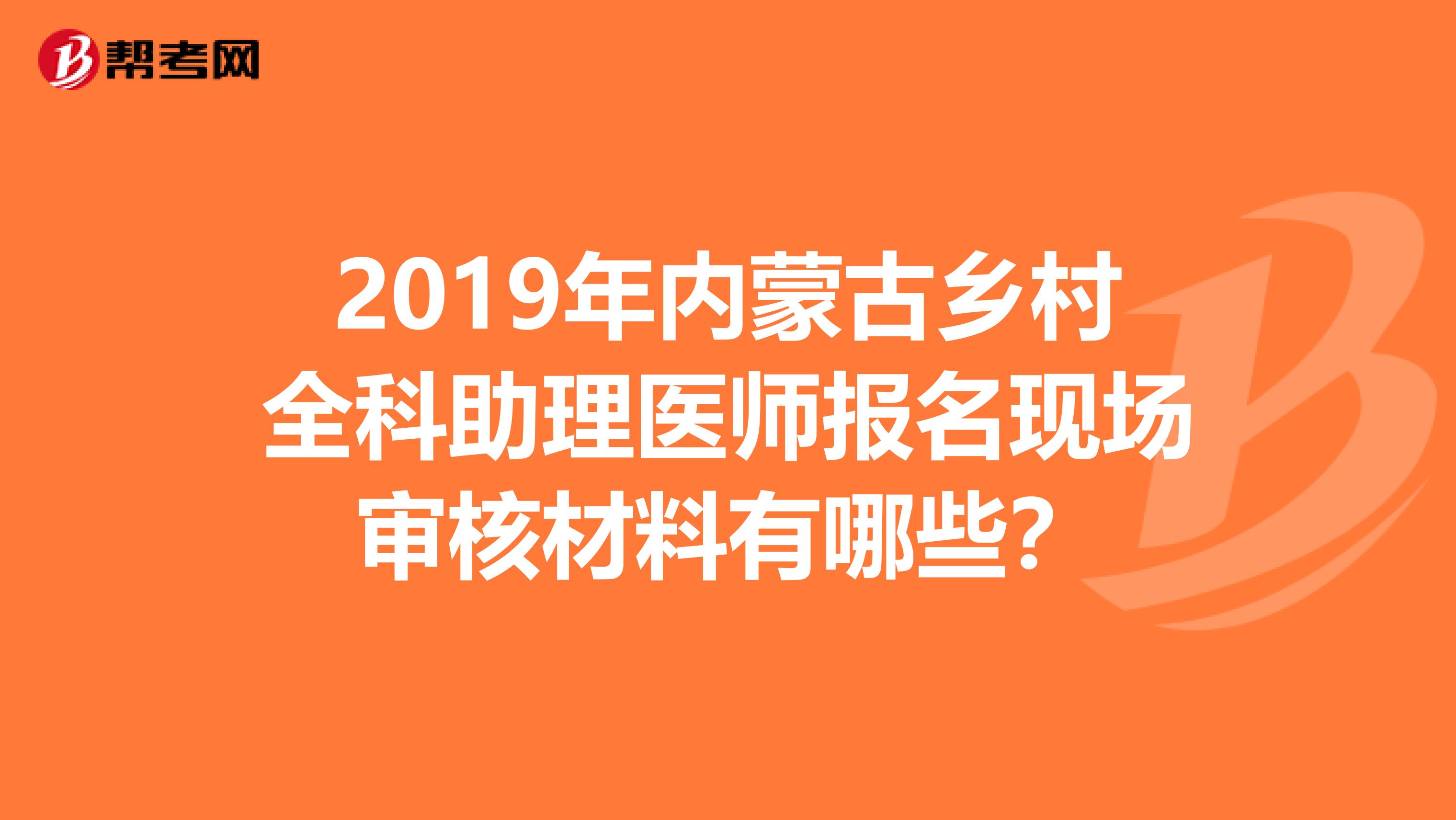 2019年内蒙古乡村全科助理医师报名现场审核材料有哪些？