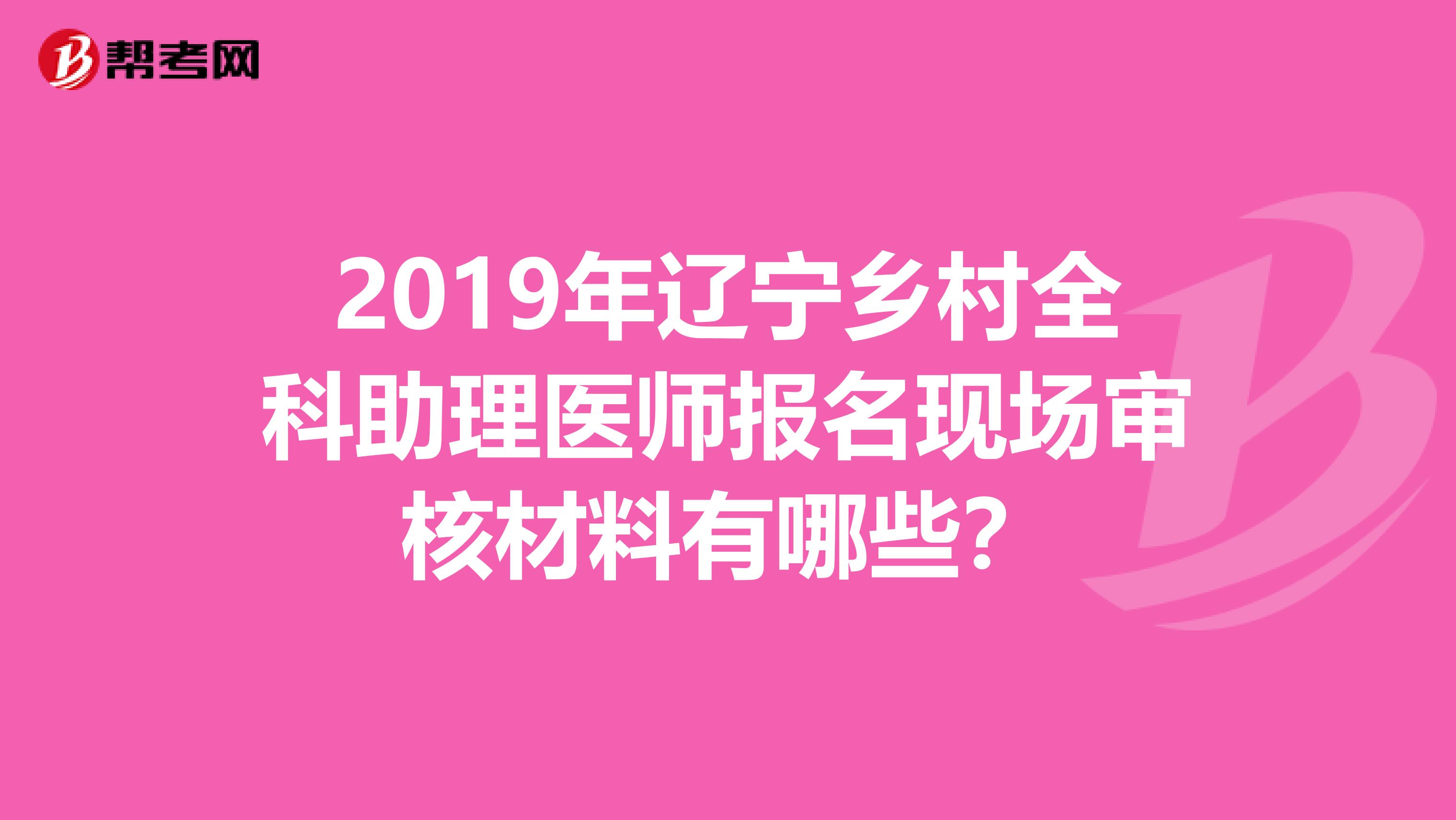 2019年辽宁乡村全科助理医师报名现场审核材料有哪些？