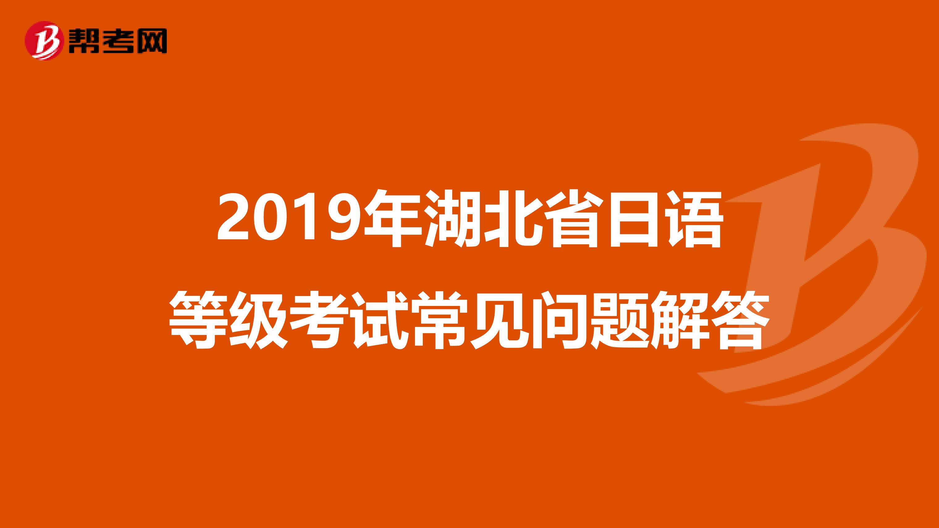 2019年湖北省日语等级考试常见问题解答